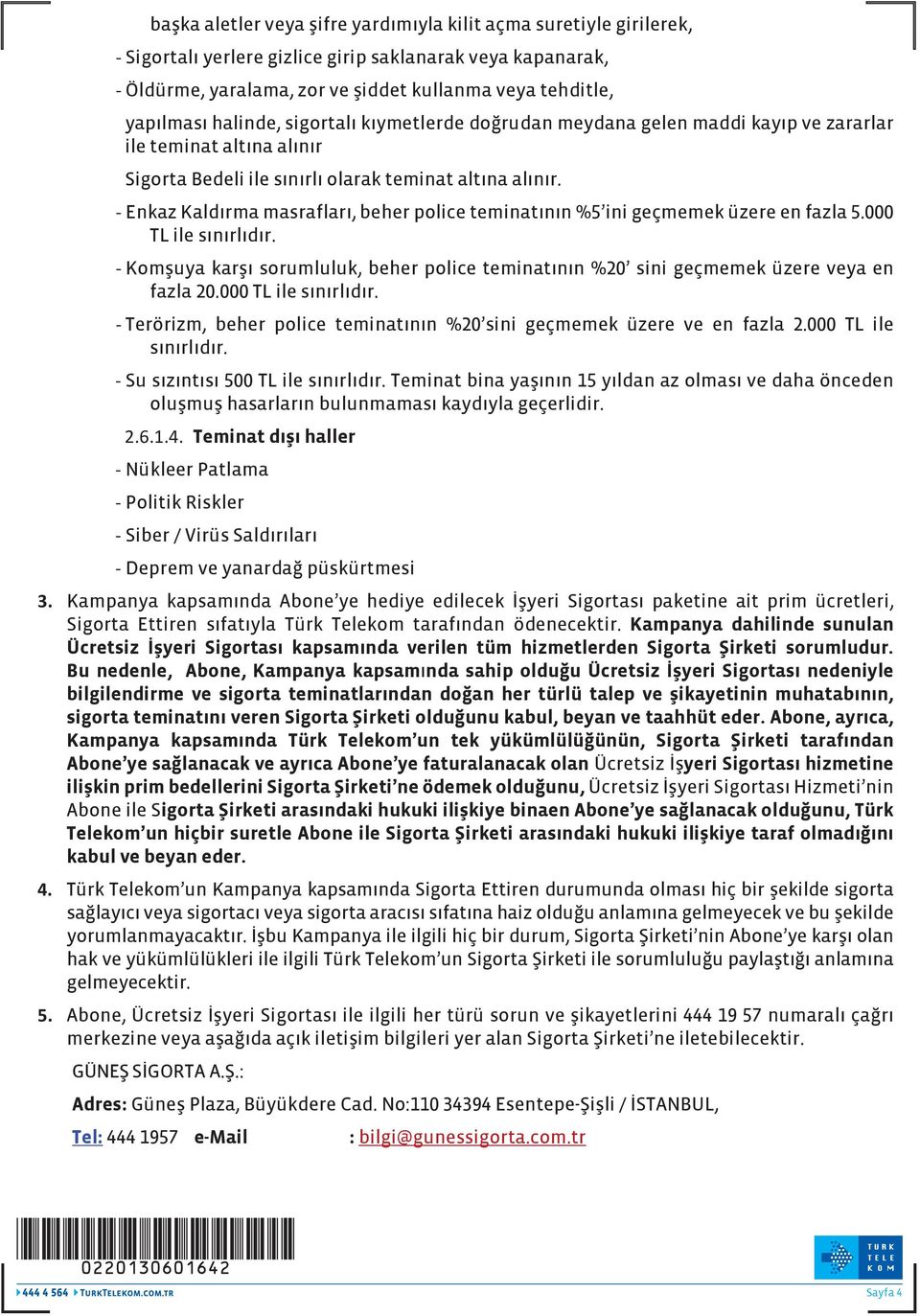 - Enkaz Kaldırma masrafları, beher police teminatının %5 ini geçmemek üzere en fazla 5.000 TL ile sınırlıdır.