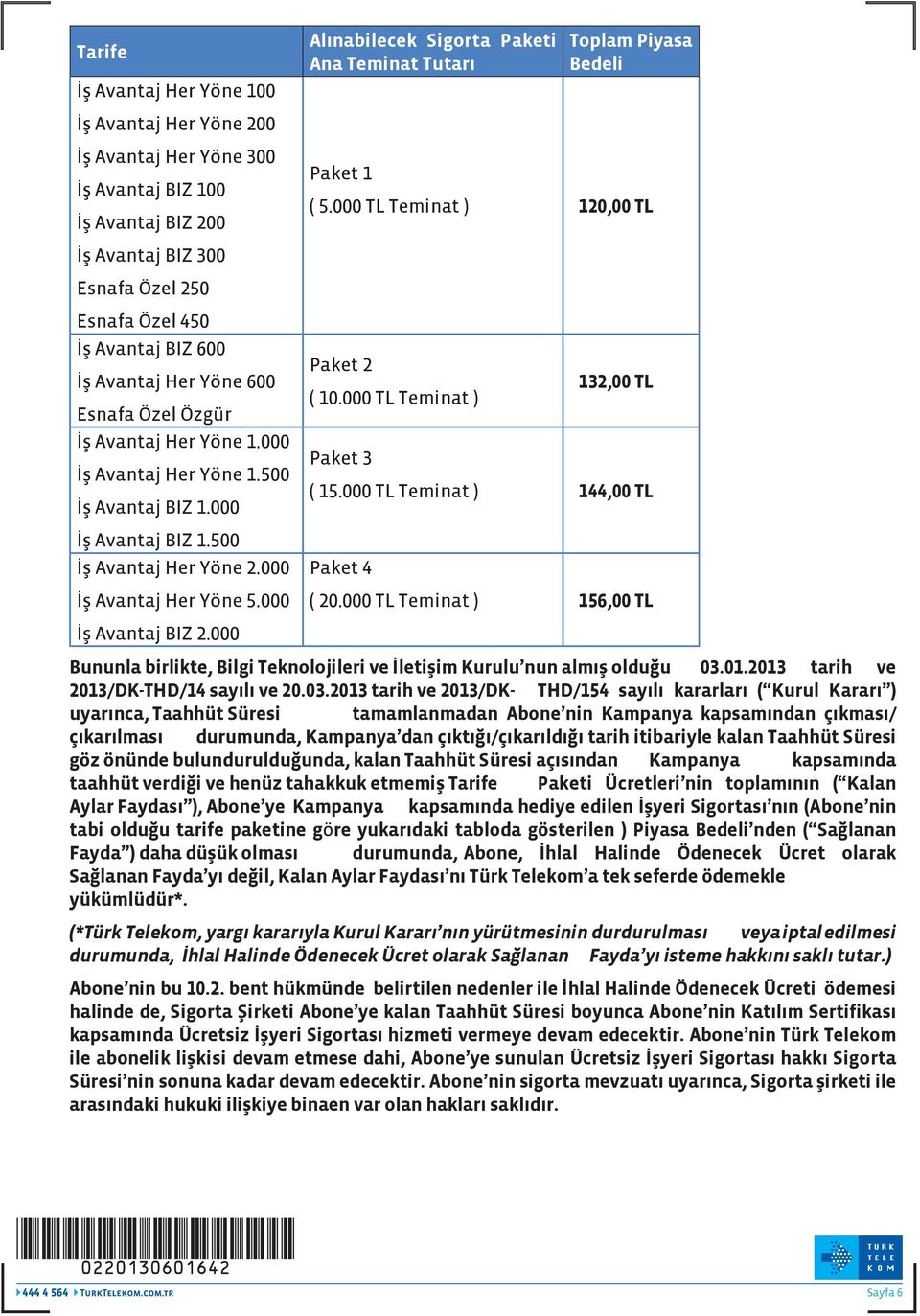 000 Alınabilecek Sigorta Paketi Ana Teminat Tutarı Toplam Piyasa Bedeli Paket 1 ( 5.000 TL Teminat ) 120,00 TL Paket 2 ( 10.000 TL Teminat ) 132,00 TL Paket 3 ( 15.