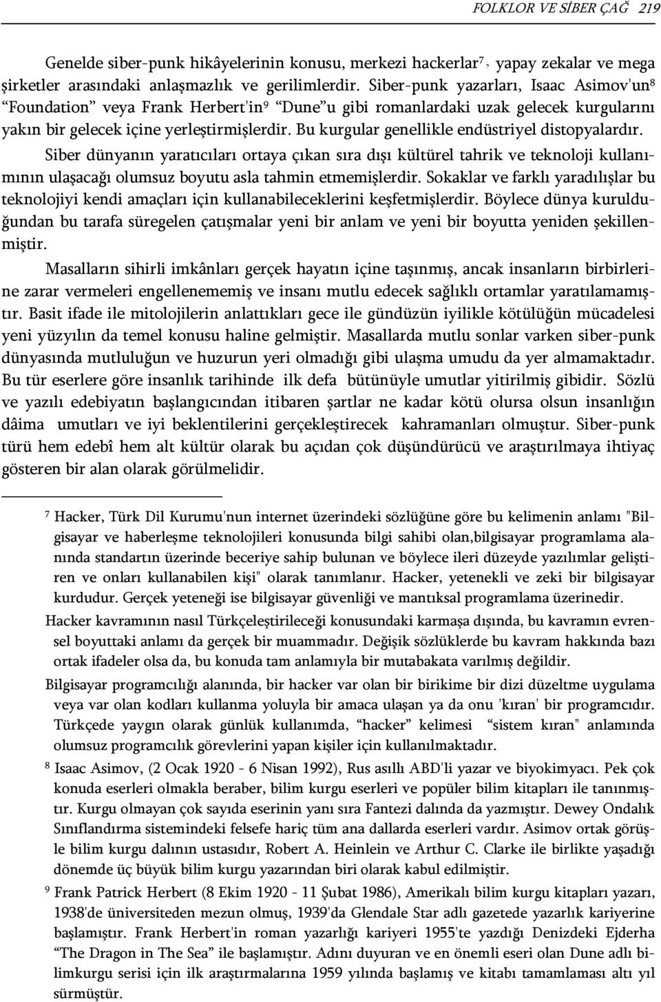 Bu kurgular genellikle endüstriyel distopyalardır. Siber dünyanın yaratıcıları ortaya çıkan sıra dışı kültürel tahrik ve teknoloji kullanımının ulaşacağı olumsuz boyutu asla tahmin etmemişlerdir.