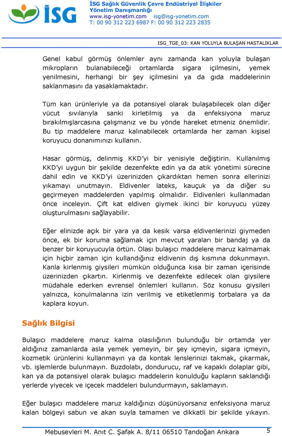 Tüm kan ürünleriyle ya da potansiyel olarak bulaşabilecek olan diğer vücut sıvılarıyla sanki kirletilmiş ya da enfeksiyona maruz bırakılmışlarcasına çalışmanız ve bu yönde hareket etmeniz önemlidir.