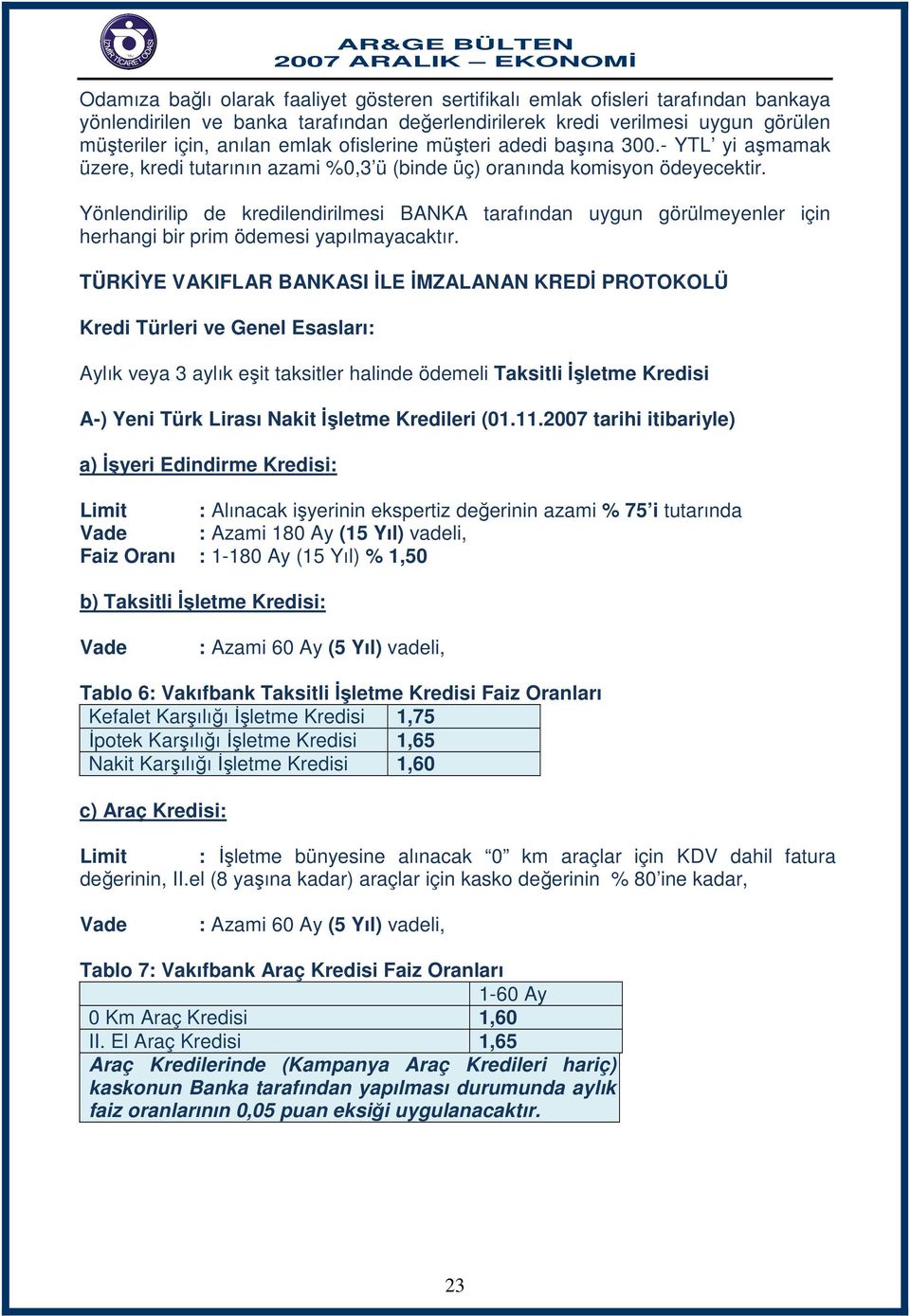 Yönlendirilip de kredilendirilmesi BANKA tarafından uygun görülmeyenler için herhangi bir prim ödemesi yapılmayacaktır.