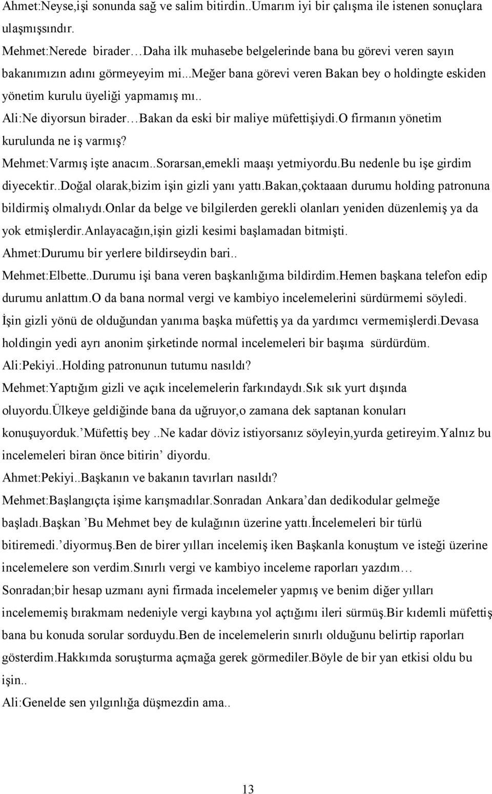 ..meğer bana görevi veren Bakan bey o holdingte eskiden yönetim kurulu üyeliği yapmamış mı.. Ali:Ne diyorsun birader Bakan da eski bir maliye müfettişiydi.o firmanın yönetim kurulunda ne iş varmış?