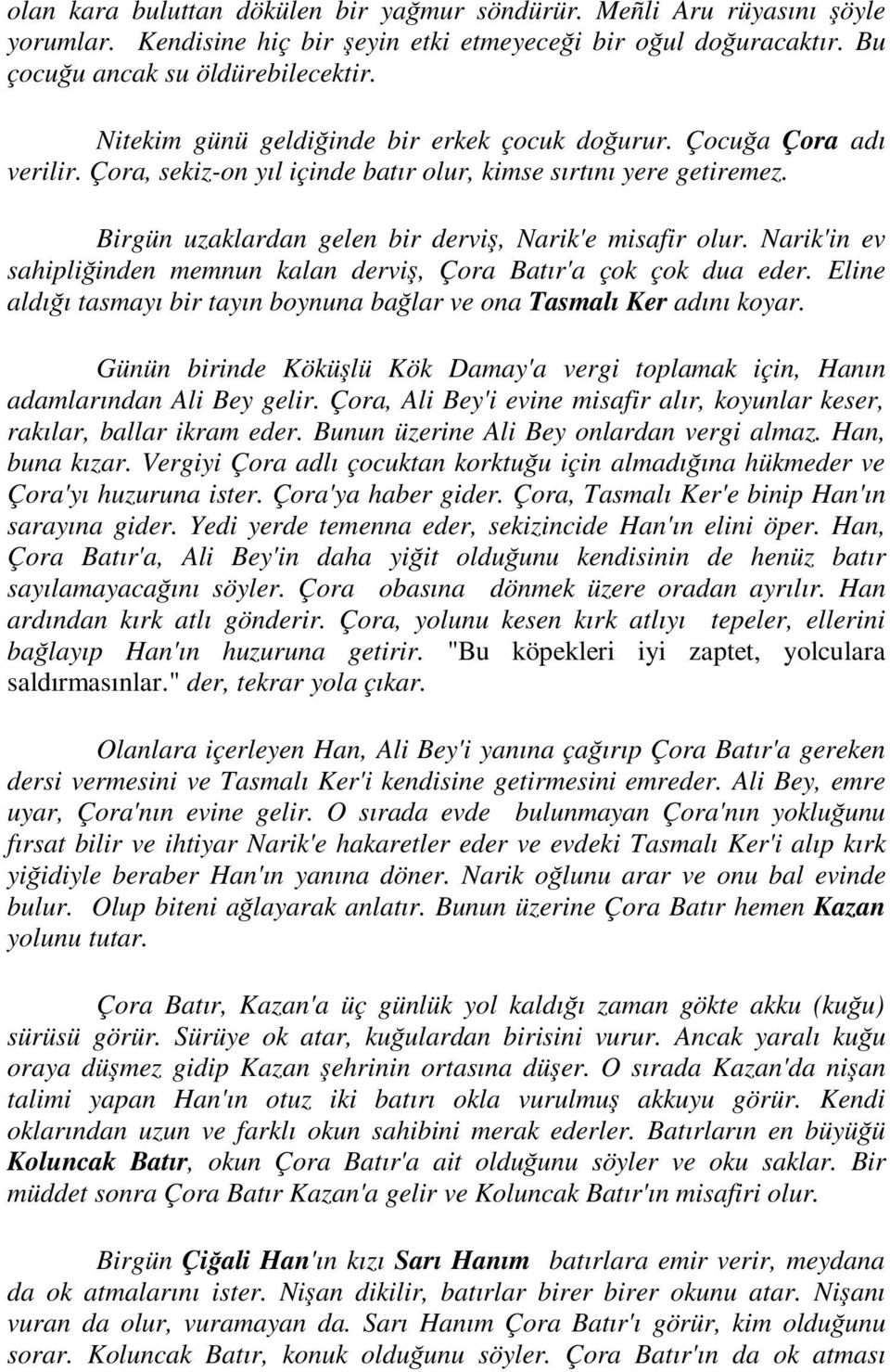 Narik'in ev sahipliğinden memnun kalan derviş, Çora Batır'a çok çok dua eder. Eline aldığı tasmayı bir tayın boynuna bağlar ve ona Tasmalı Ker adını koyar.