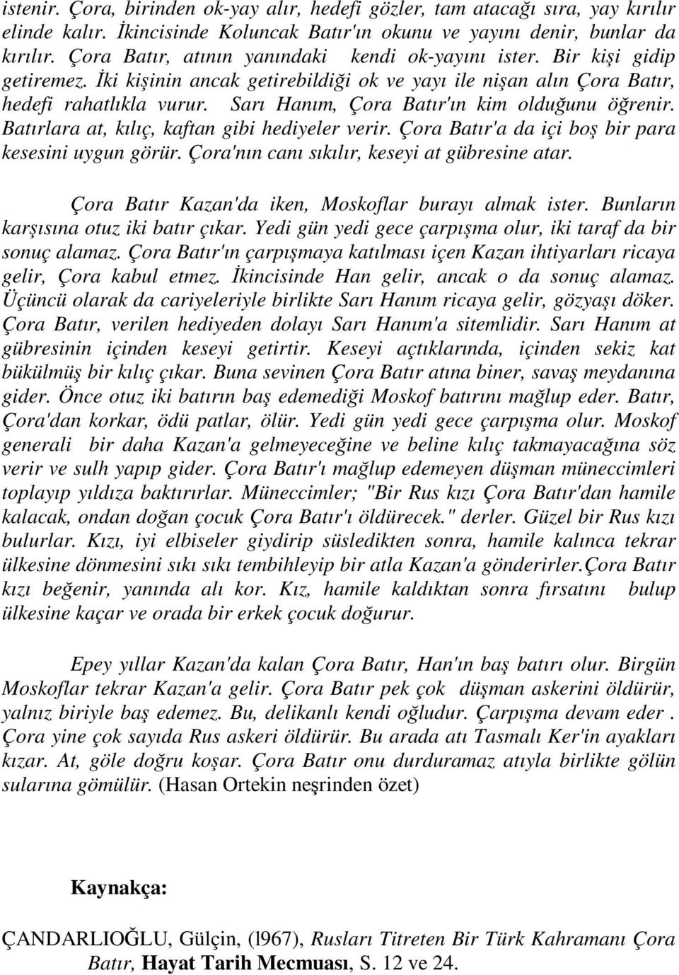 Sarı Hanım, Çora Batır'ın kim olduğunu öğrenir. Batırlara at, kılıç, kaftan gibi hediyeler verir. Çora Batır'a da içi boş bir para kesesini uygun görür.