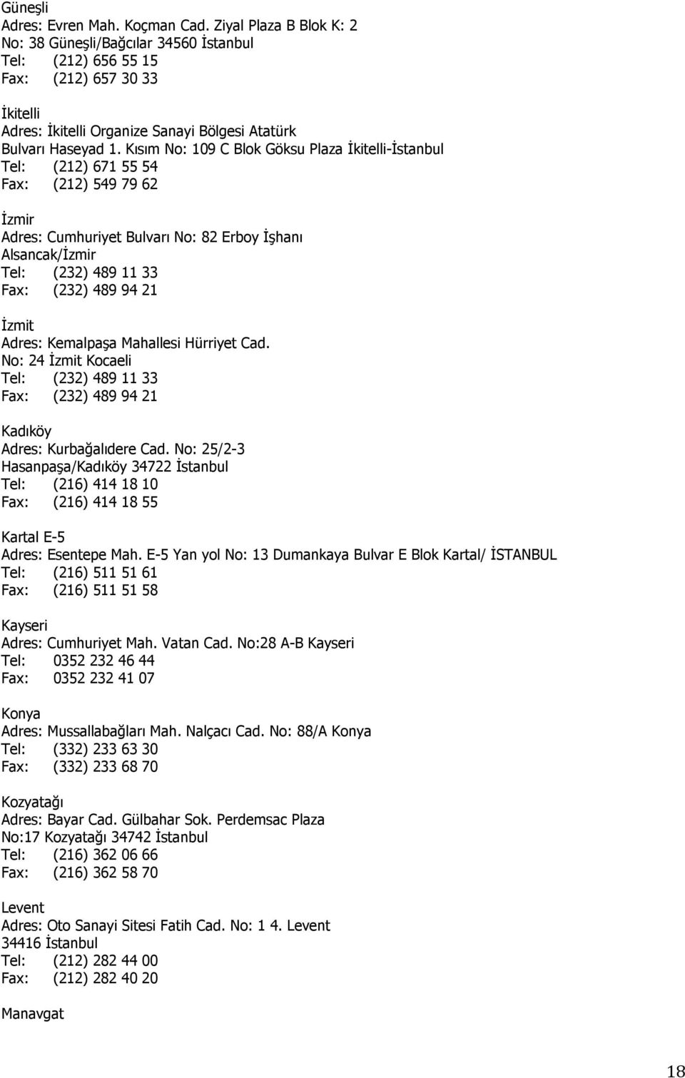 Kısım No: 109 C Blok Göksu Plaza İkitelli-İstanbul Tel: (212) 671 55 54 Fax: (212) 549 79 62 İzmir Adres: Cumhuriyet Bulvarı No: 82 Erboy İşhanı Alsancak/İzmir Tel: (232) 489 11 33 Fax: (232) 489 94
