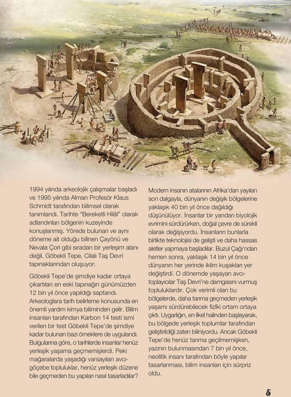 Göbekli Tepe, Cilalı Tafl Devri tapınaklarından olufluyor. Göbekli Tepe de flimdiye kadar ortaya çıkartılan en eski tapına ın günümüzden 12 bin yıl önce yapıldı ı saptandı.