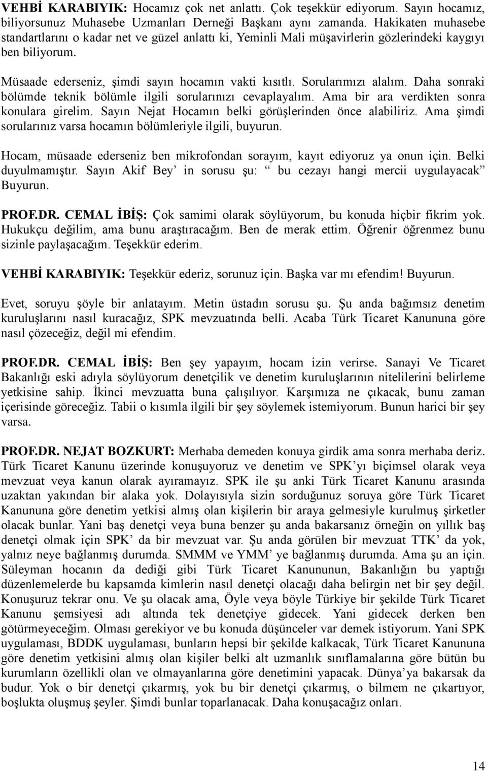 Sorularımızı alalım. Daha sonraki bölümde teknik bölümle ilgili sorularınızı cevaplayalım. Ama bir ara verdikten sonra konulara girelim. Sayın Nejat Hocamın belki görüşlerinden önce alabiliriz.