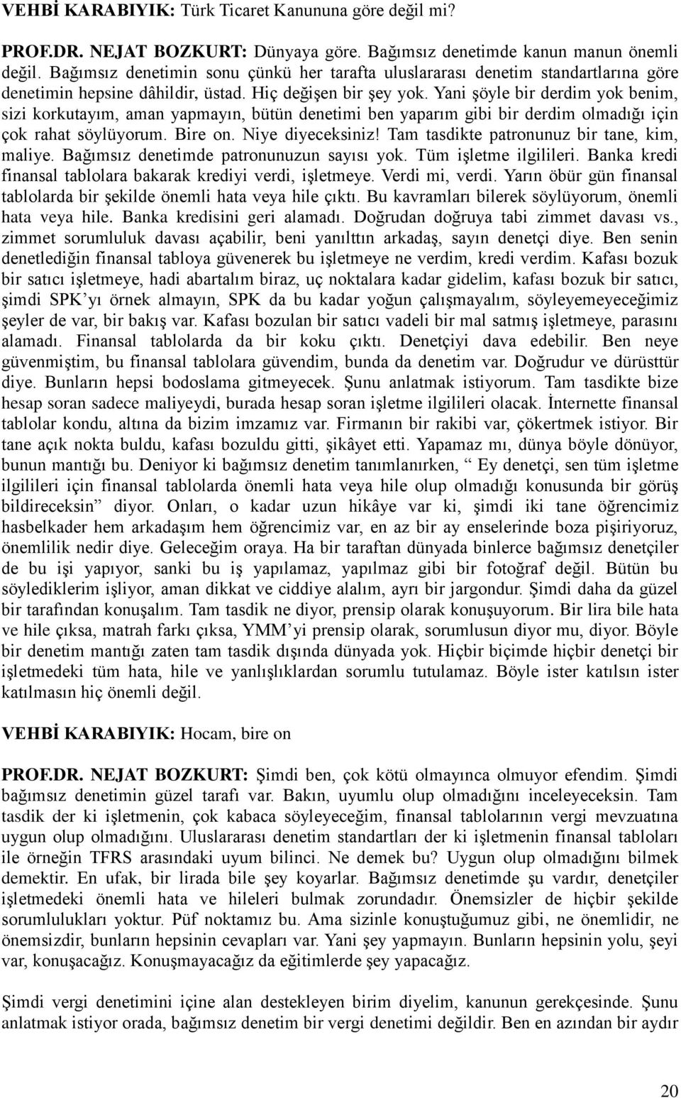 Yani şöyle bir derdim yok benim, sizi korkutayım, aman yapmayın, bütün denetimi ben yaparım gibi bir derdim olmadığı için çok rahat söylüyorum. Bire on. Niye diyeceksiniz!