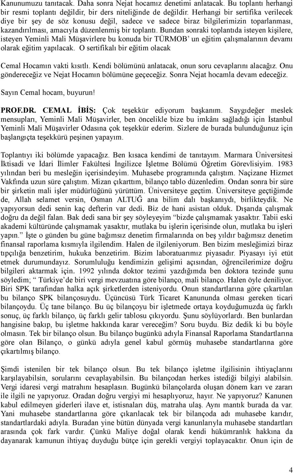 Bundan sonraki toplantıda isteyen kişilere, isteyen Yeminli Mali Müşavirlere bu konuda bir TÜRMOB un eğitim çalışmalarının devamı olarak eğitim yapılacak.