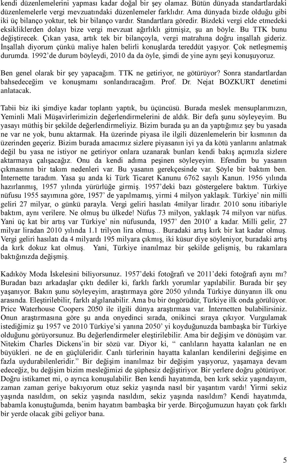 Bu TTK bunu değiştirecek. Çıkan yasa, artık tek bir bilançoyla, vergi matrahına doğru inşallah gideriz. İnşallah diyorum çünkü maliye halen belirli konuşlarda tereddüt yaşıyor.