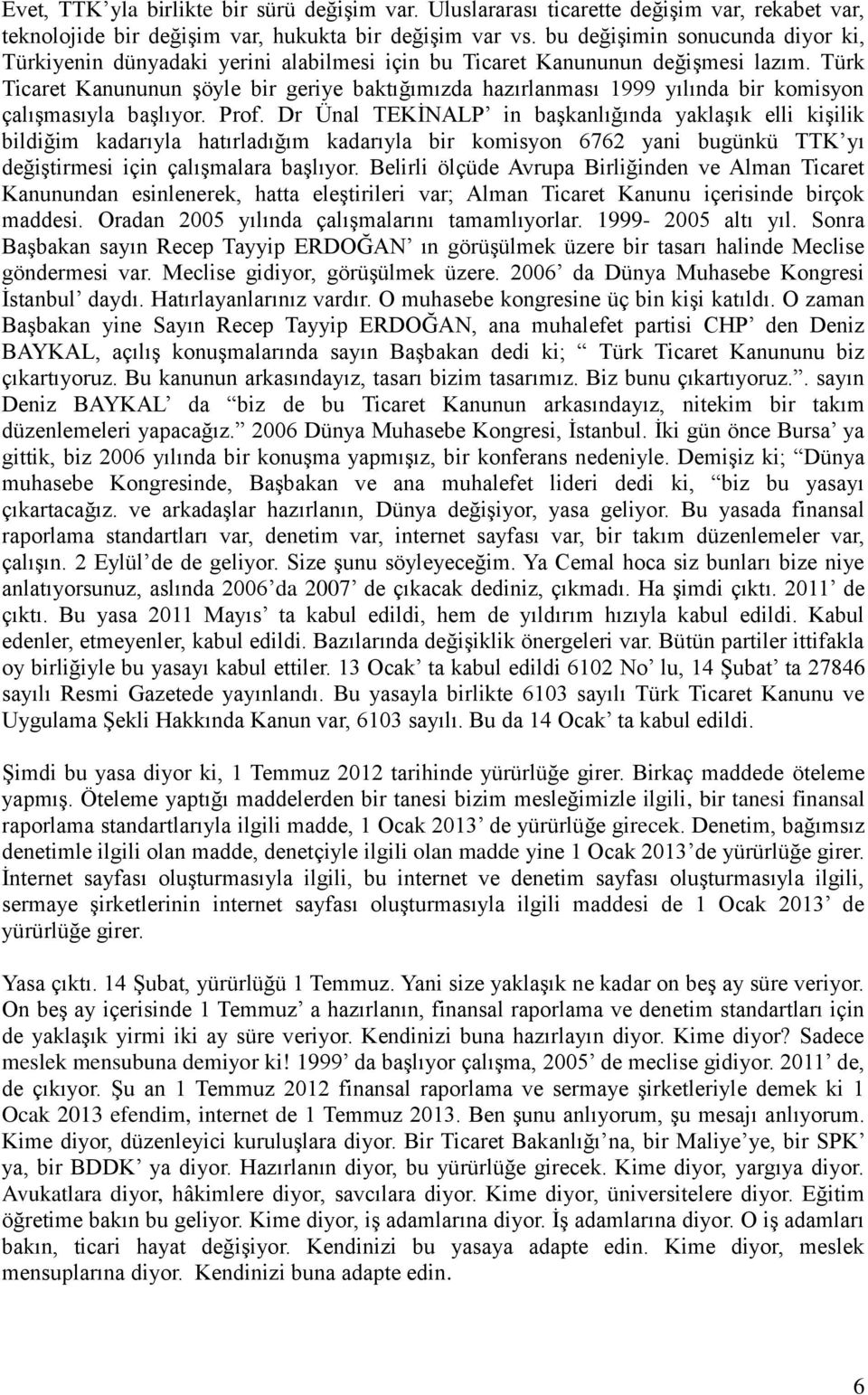 Türk Ticaret Kanununun şöyle bir geriye baktığımızda hazırlanması 1999 yılında bir komisyon çalışmasıyla başlıyor. Prof.