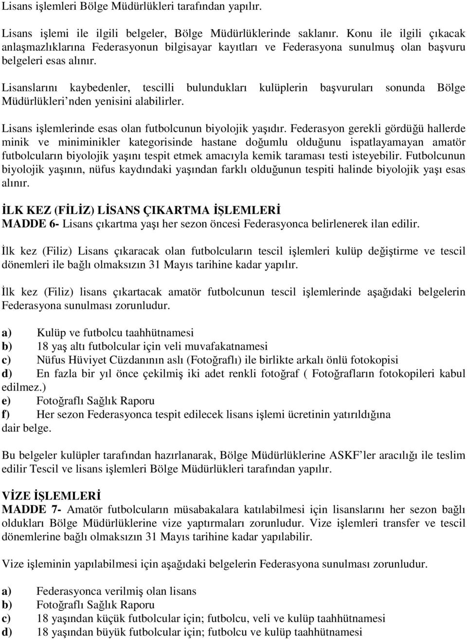 Lisanslarını kaybedenler, tescilli bulundukları kulüplerin başvuruları sonunda Bölge Müdürlükleri nden yenisini alabilirler. Lisans işlemlerinde esas olan futbolcunun biyolojik yaşıdır.