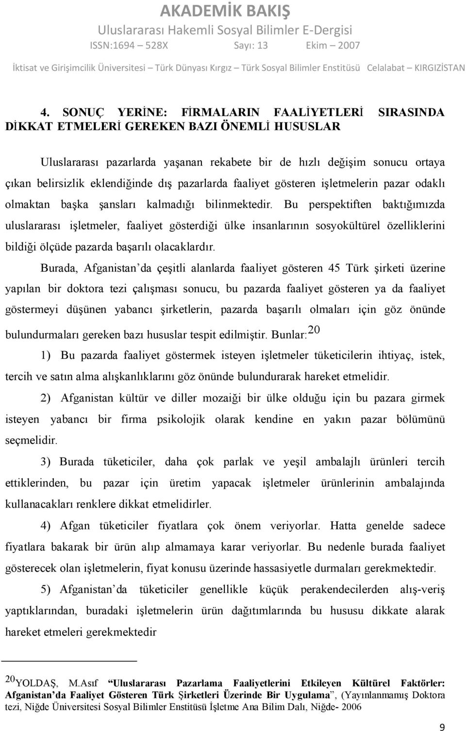 Bu perspektiften baktığımızda uluslararası işletmeler, faaliyet gösterdiği ülke insanlarının sosyokültürel özelliklerini bildiği ölçüde pazarda başarılı olacaklardır.