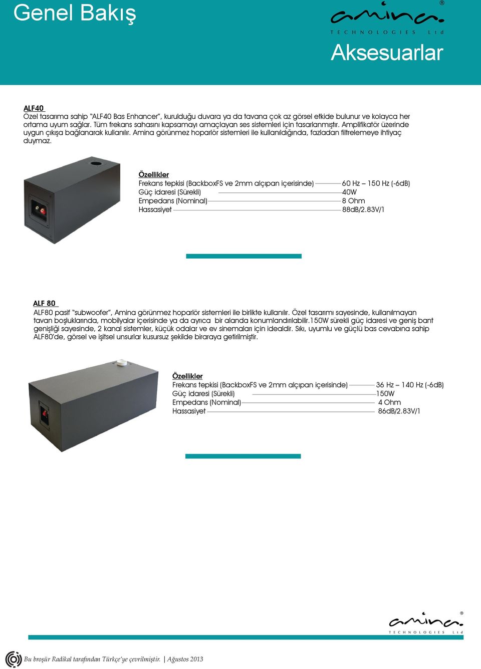 Amina görünmez hoparlör sistemleri ile kullanıldığında, fazladan filtrelemeye ihtiyaç duymaz. Güç idaresi (Sürekli) 60 Hz 150 Hz (-6dB) 40W 88dB/2.