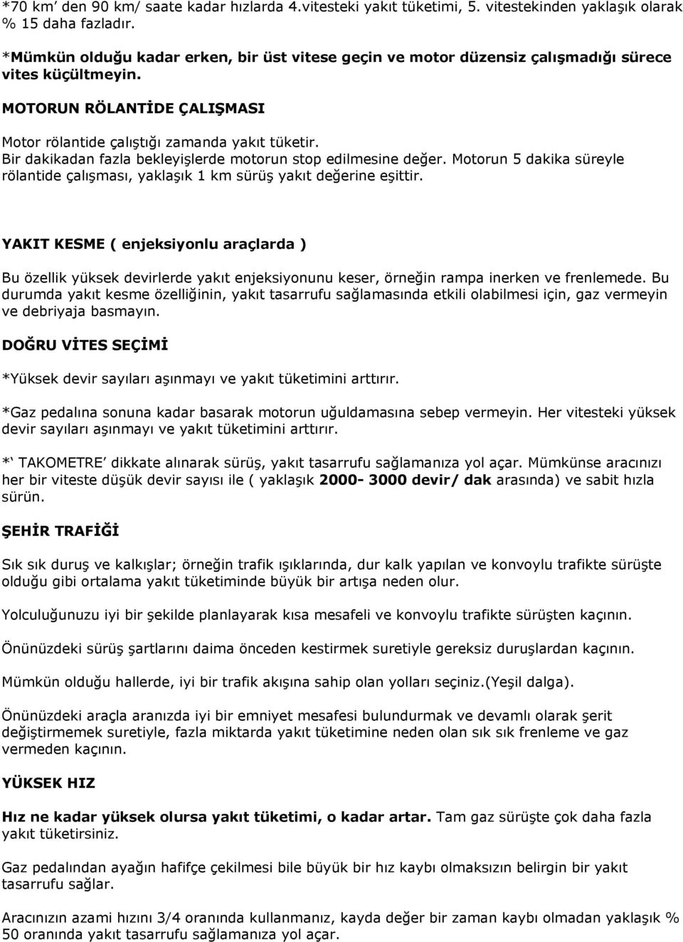 Bir dakikadan fazla bekleyişlerde motorun stop edilmesine değer. Motorun 5 dakika süreyle rölantide çalışması, yaklaşık 1 km sürüş yakıt değerine eşittir.