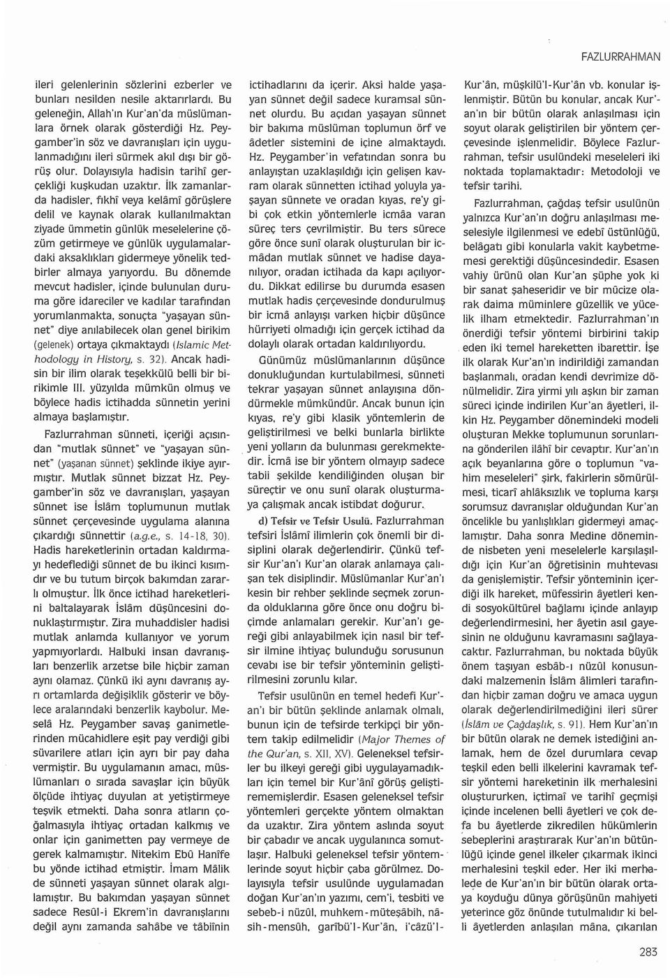 fkhi veya kelami görüşlere delil ve kaynak olarak kullanlmaktan ziyade ümmetin günlük meselelerine çözüm getirmeye ve günlük uygulamalardaki aksaklklar gidermeye yönelik tedbirler almaya yaryordu.