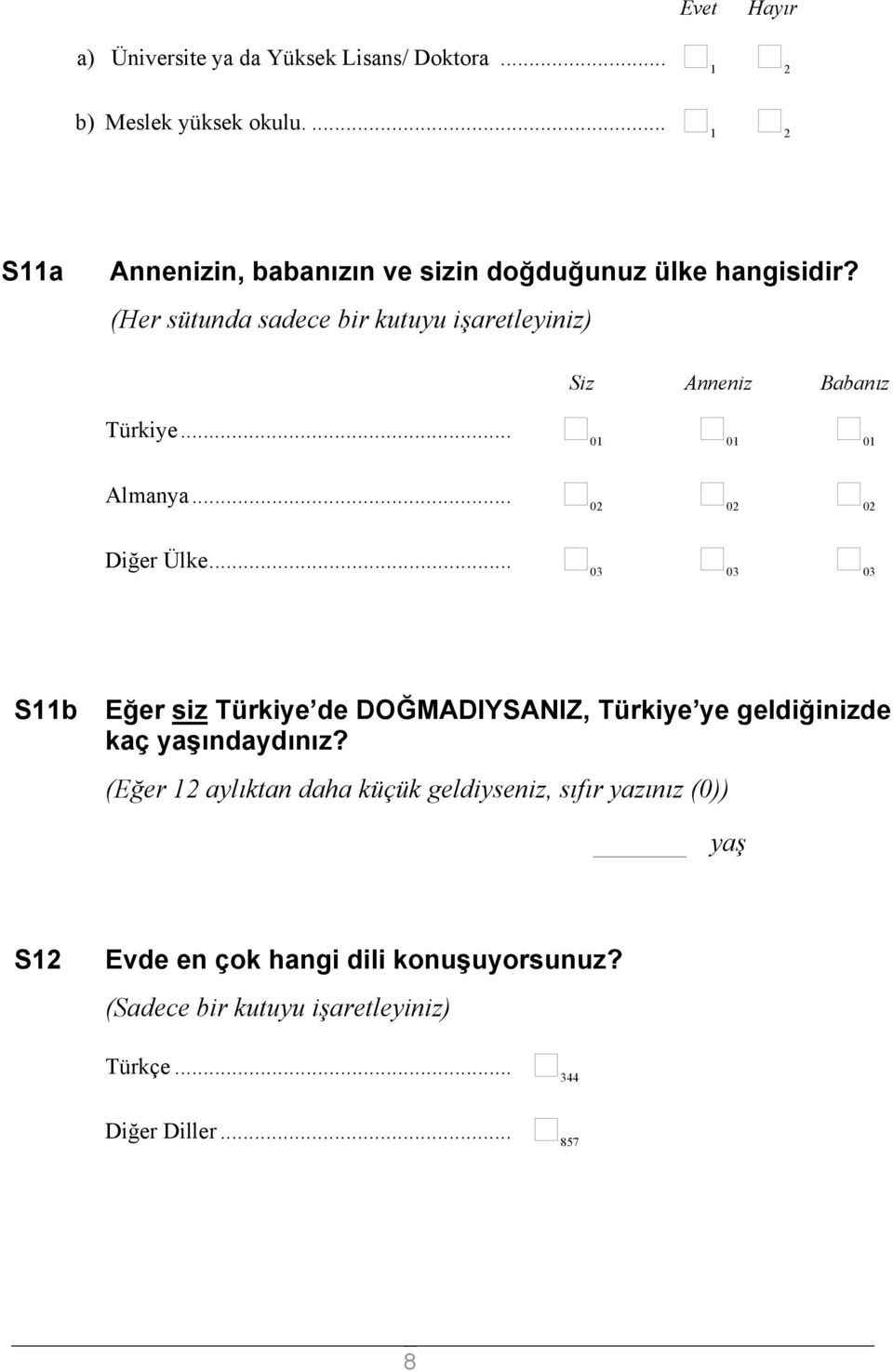 (Her sütunda sadece bir kutuyu işaretleyiniz) Siz Anneniz Babanız Türkiye... 01 01 01 Almanya... 02 02 02 Diğer Ülke.