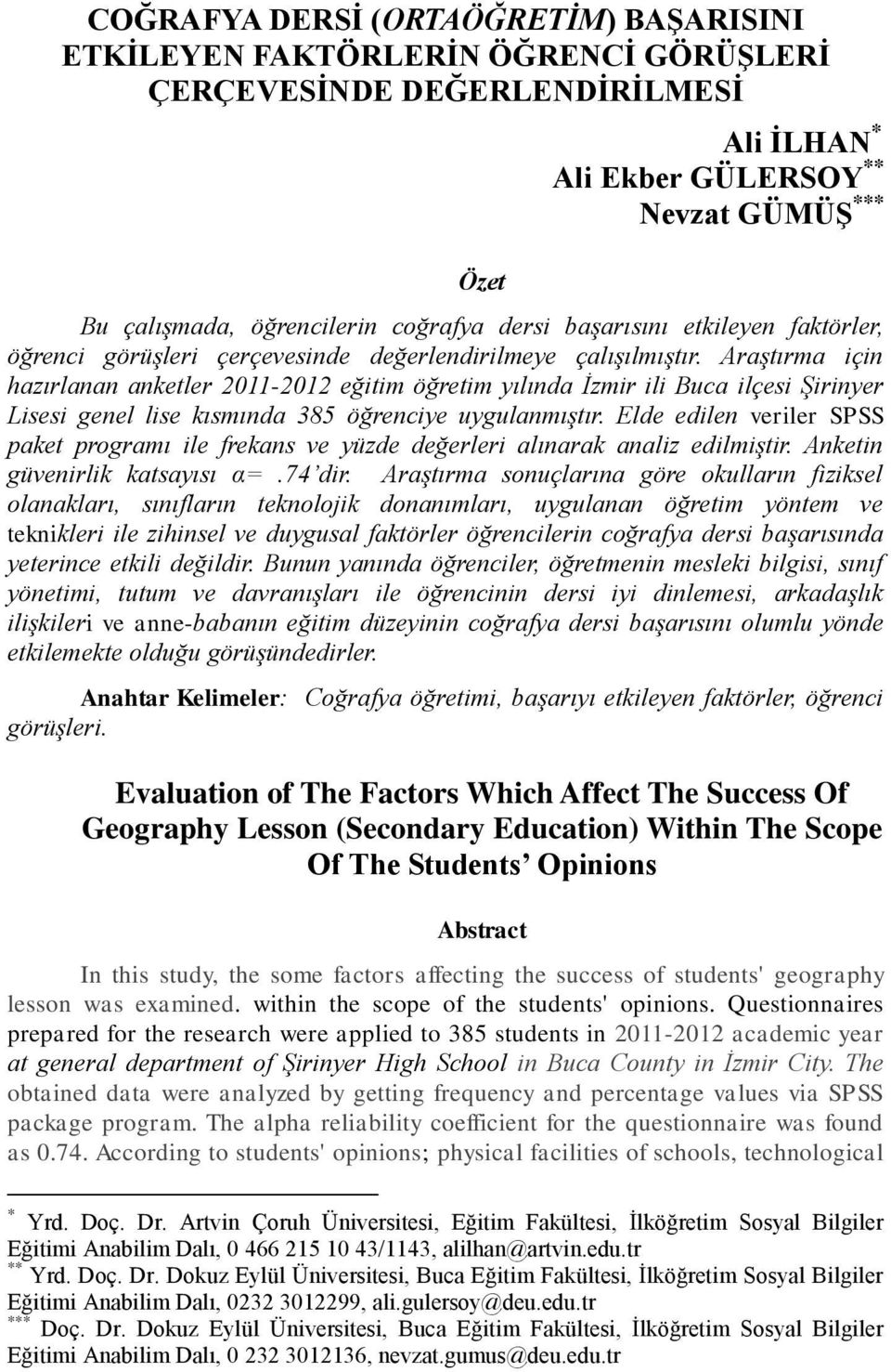 Araştırma için hazırlanan anketler 2011-2012 eğitim öğretim yılında İzmir ili Buca ilçesi Şirinyer Lisesi genel lise kısmında 385 öğrenciye uygulanmıştır.