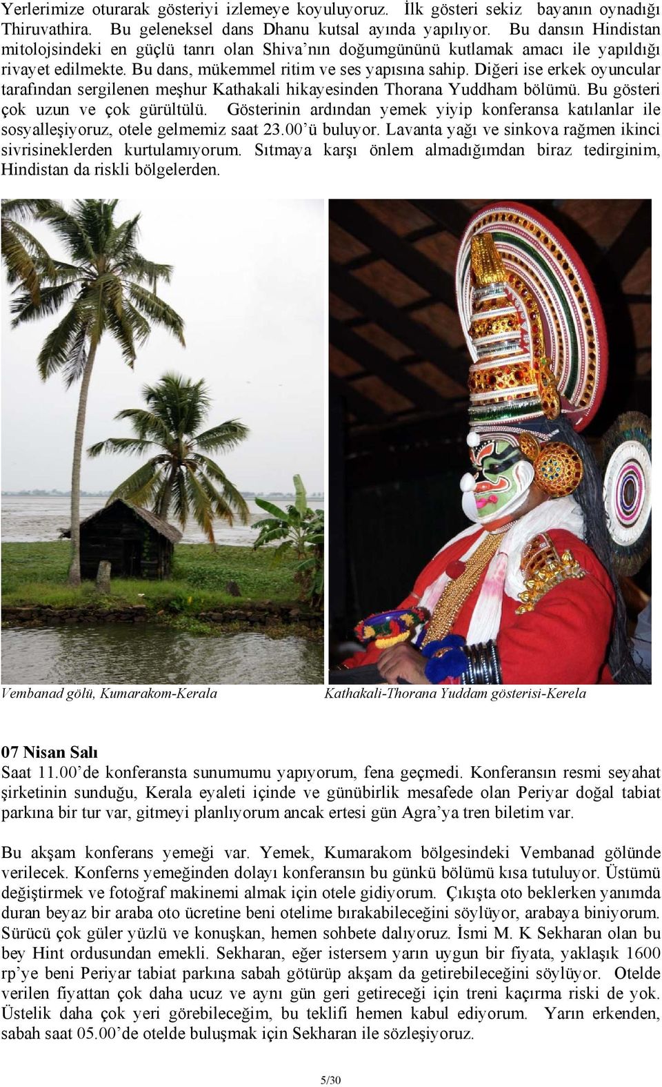 Diğeri ise erkek oyuncular tarafından sergilenen meşhur Kathakali hikayesinden Thorana Yuddham bölümü. Bu gösteri çok uzun ve çok gürültülü.