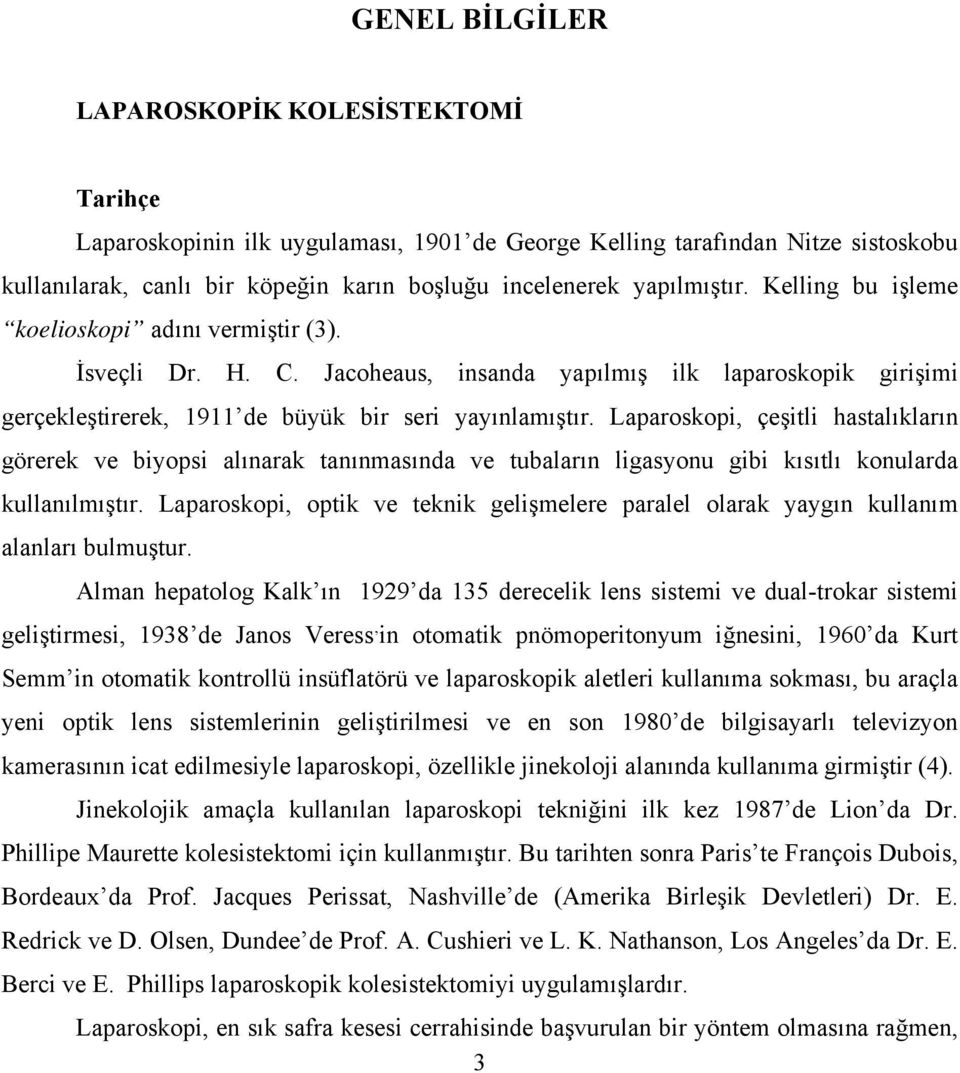 Laparoskopi, çeşitli hastalıkların görerek ve biyopsi alınarak tanınmasında ve tubaların ligasyonu gibi kısıtlı konularda kullanılmıştır.