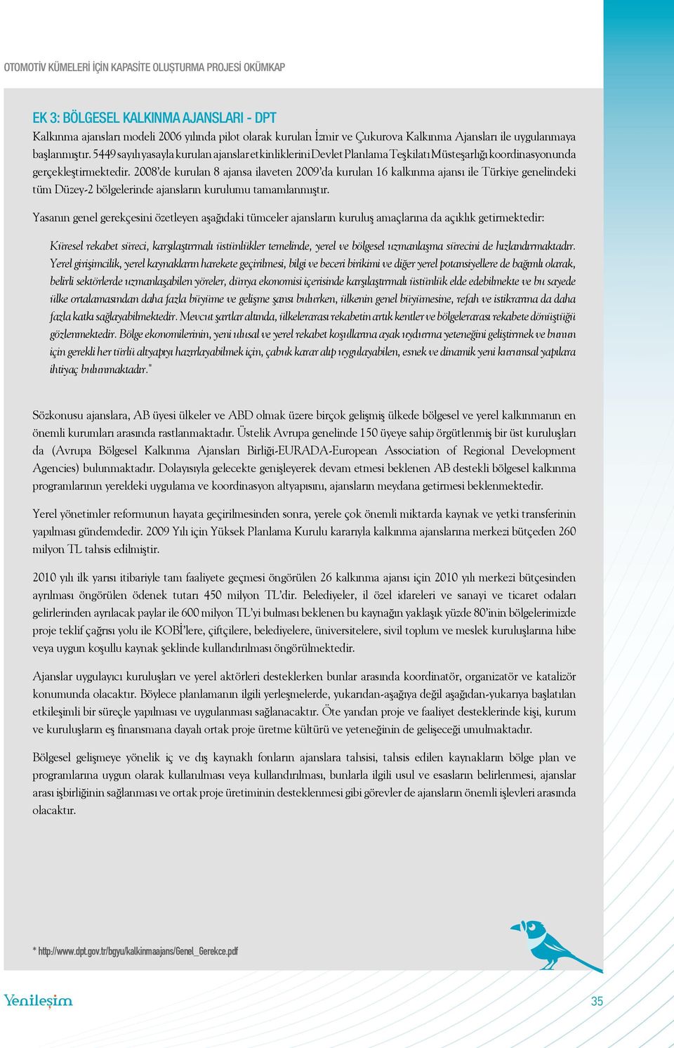 2008 de kurulan 8 ajansa ilaveten 2009 da kurulan 16 kalkınma ajansı ile Türkiye genelindeki tüm Düzey-2 bölgelerinde ajansların kurulumu tamamlanmıştır.