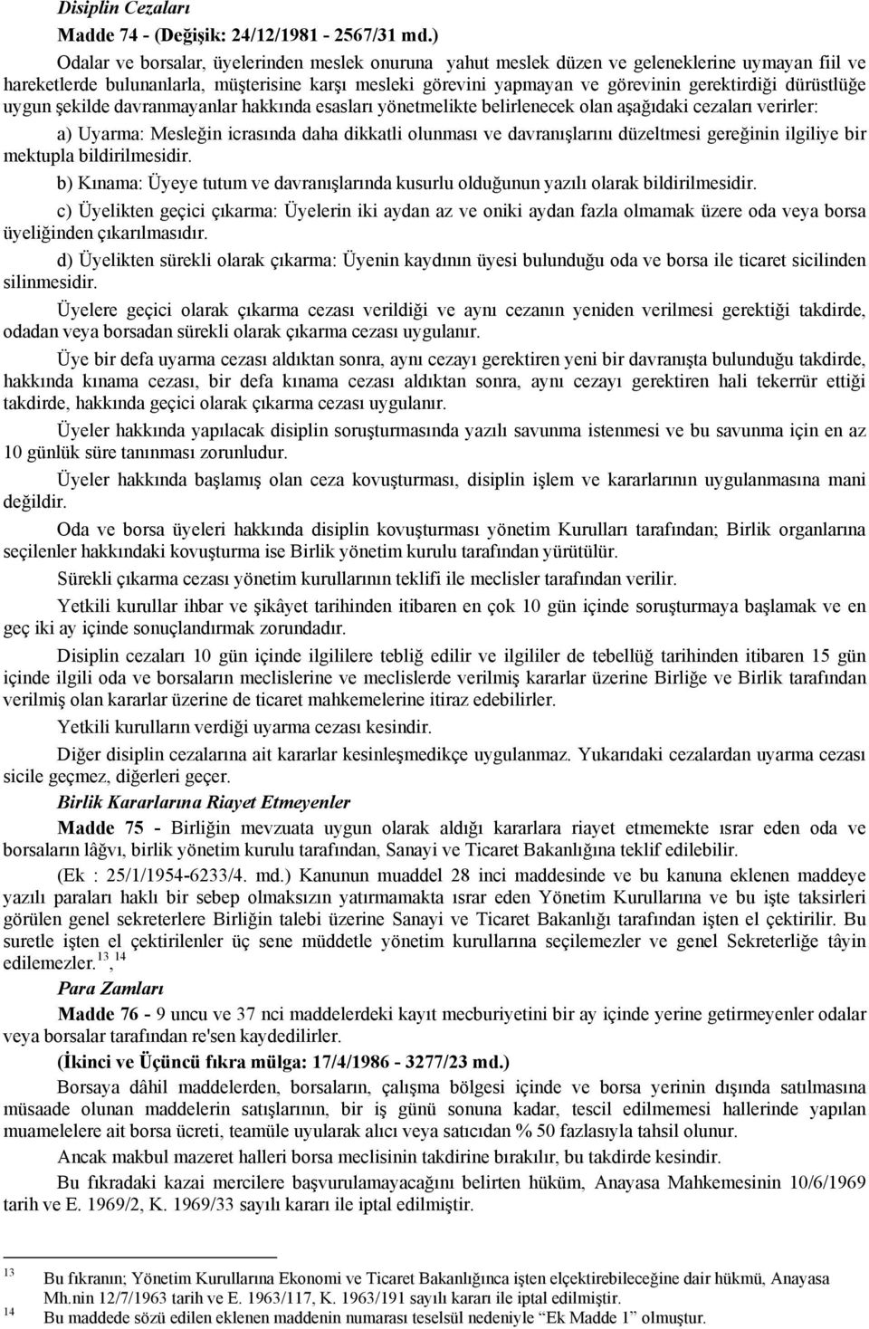 dürüstlüğe uygun şekilde davranmayanlar hakkında esasları yönetmelikte belirlenecek olan aşağıdaki cezaları verirler: a) Uyarma: Mesleğin icrasında daha dikkatli olunması ve davranışlarını düzeltmesi