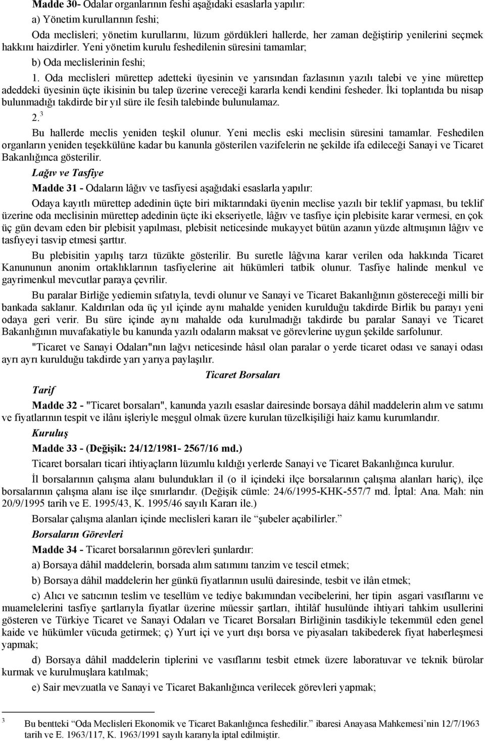 Oda meclisleri mürettep adetteki üyesinin ve yarısından fazlasının yazılı talebi ve yine mürettep adeddeki üyesinin üçte ikisinin bu talep üzerine vereceği kararla kendi kendini fesheder.