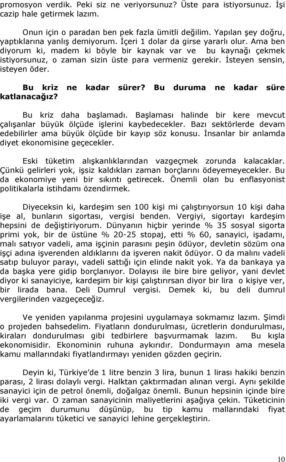 Bu kriz ne kadar sürer? Bu duruma ne kadar süre katlanacağız? Bu kriz daha başlamadı. Başlaması halinde bir kere mevcut çalışanlar büyük ölçüde işlerini kaybedecekler.