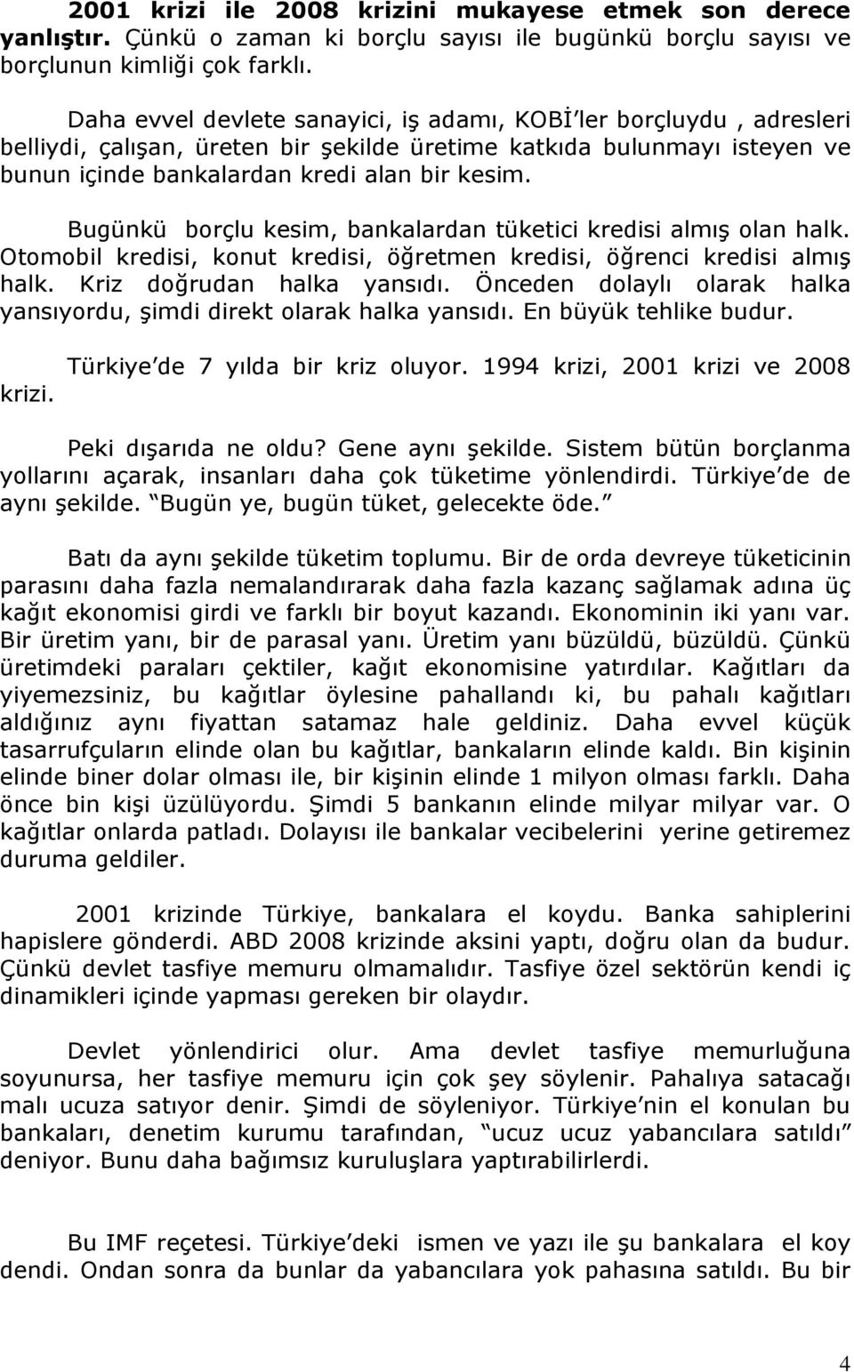 Bugünkü borçlu kesim, bankalardan tüketici kredisi almış olan halk. Otomobil kredisi, konut kredisi, öğretmen kredisi, öğrenci kredisi almış halk. Kriz doğrudan halka yansıdı.