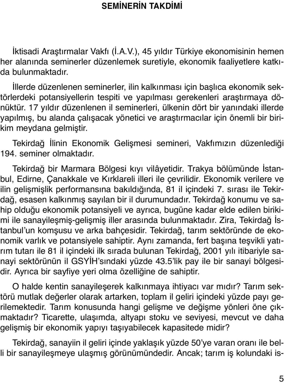 17 yıldır düzenlenen il seminerleri, ülkenin dört bir yanındaki illerde yapılmış, bu alanda çalışacak yönetici ve araştırmacılar için önemli bir birikim meydana gelmiştir.