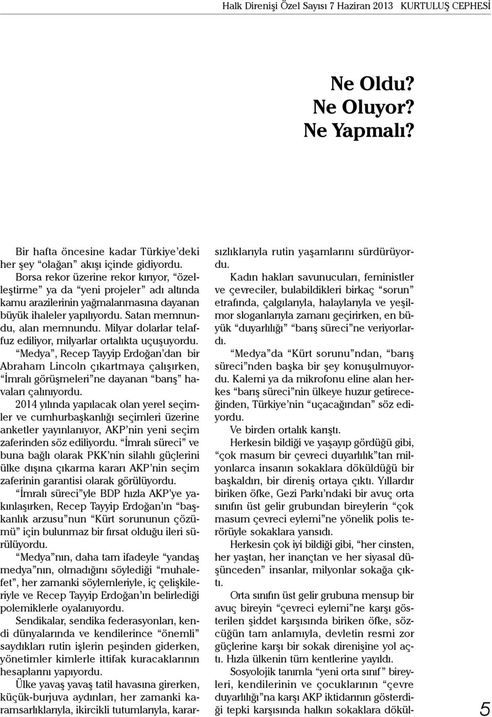 Milyar dolarlar telaffuz ediliyor, milyarlar ortalıkta uçuşuyordu. Medya, Recep Tayyip Erdoğan dan bir Abraham Lincoln çıkartmaya çalışırken, İmralı görüşmeleri ne dayanan barış havaları çalınıyordu.