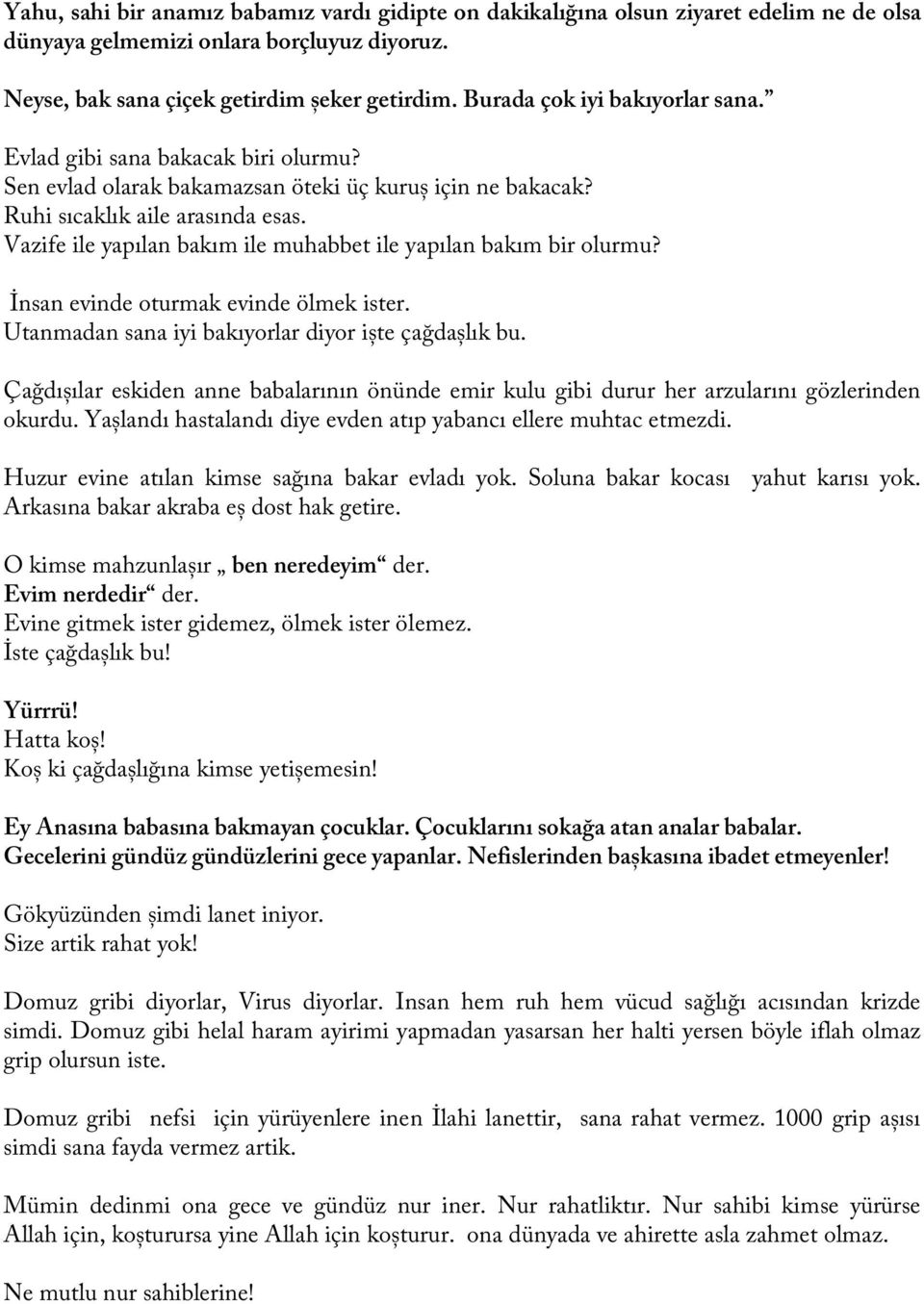 Vazife ile yapılan bakım ile muhabbet ile yapılan bakım bir olurmu? İnsan evinde oturmak evinde ölmek ister. Utanmadan sana iyi bakıyorlar diyor iște çağdașlık bu.