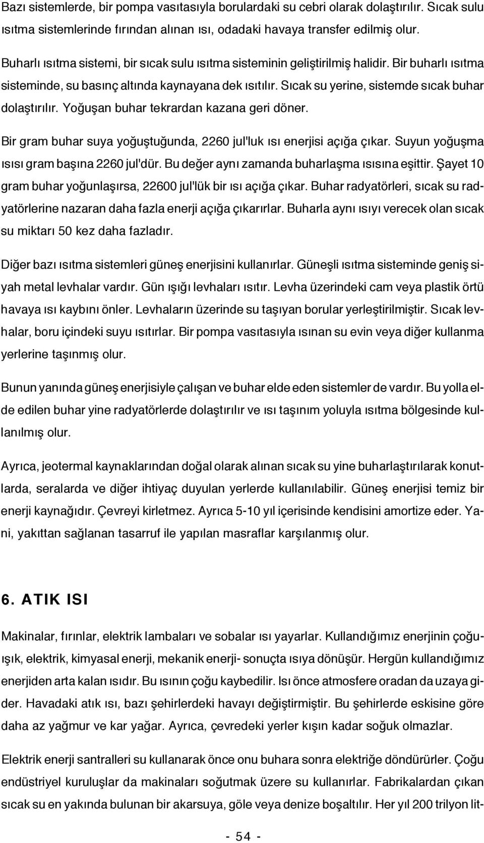 Sıcak su yerine, sistemde sıcak buhar dolaştırılır. Yoğuşan buhar tekrardan kazana geri döner. Bir gram buhar suya yoğuştuğunda, 2260 jul'luk ısı enerjisi açığa çıkar.