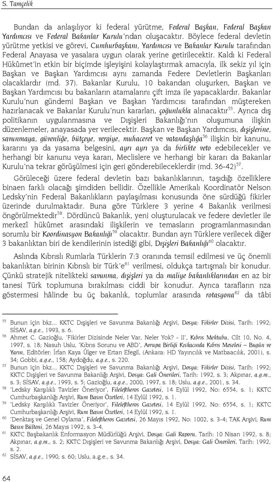 Kaldı ki Federal Hükûmet in etkin bir biçimde işleyişini kolaylaştırmak amacıyla, ilk sekiz yıl için Başkan ve Başkan Yardımcısı aynı zamanda Federe Devletlerin Başkanları olacaklardır (md. 37).