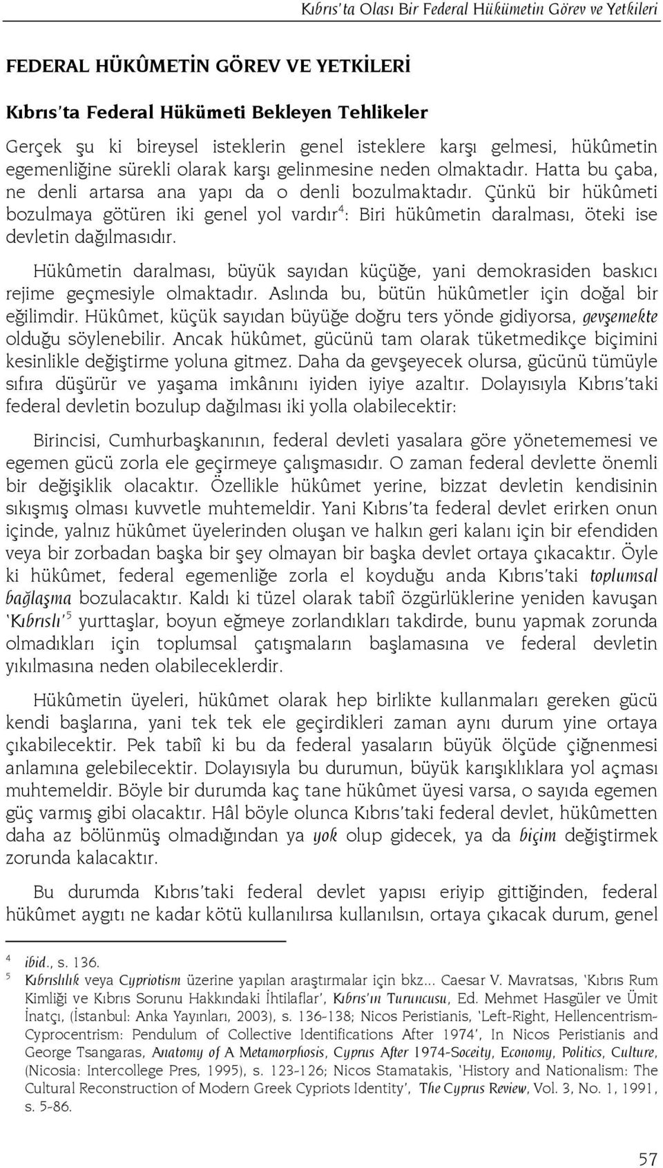 Çünkü bir hükûmeti bozulmaya götüren iki genel yol vardır 4 : Biri hükûmetin daralması, öteki ise devletin dağılmasıdır.