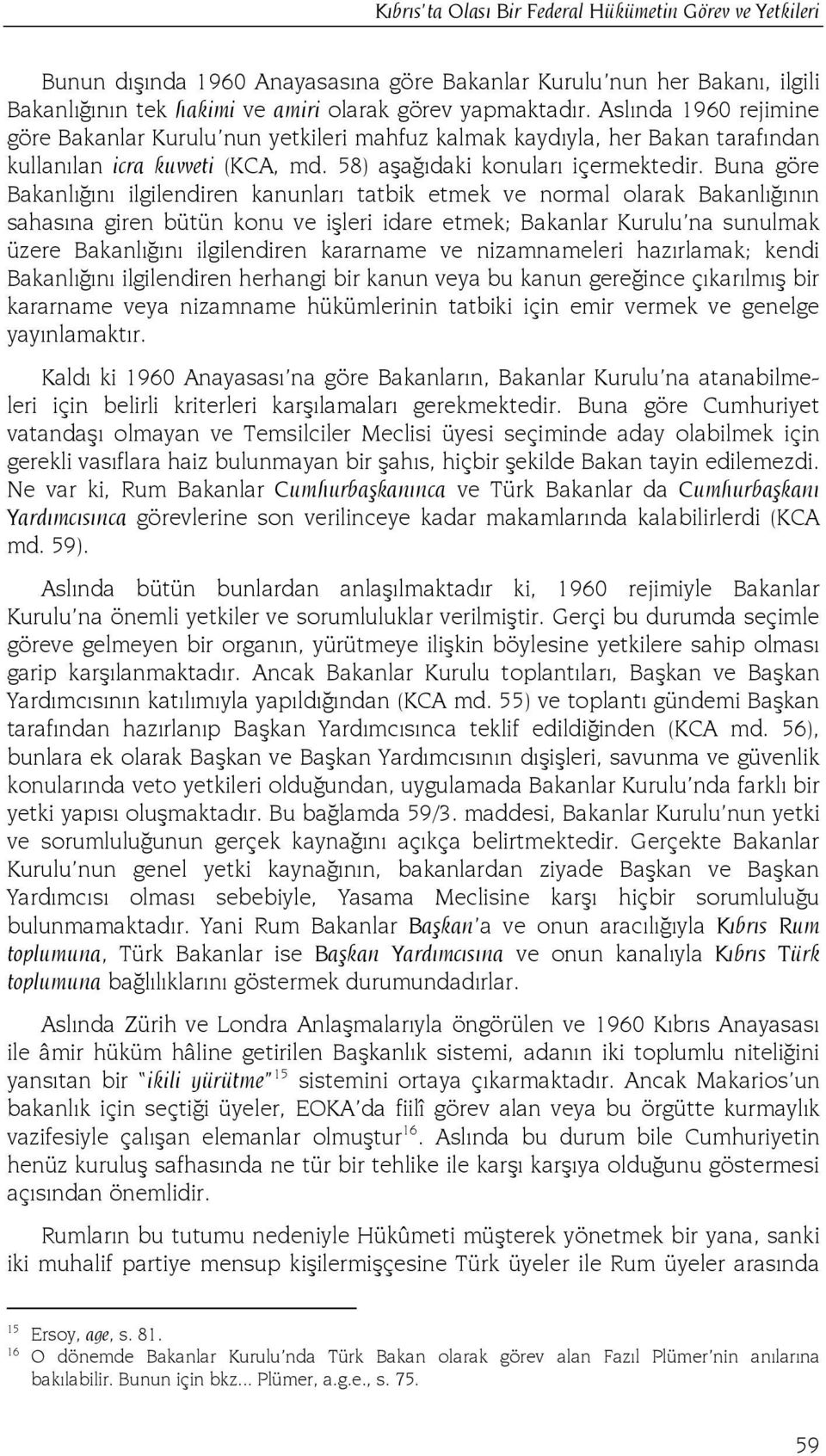 Buna göre Bakanlığını ilgilendiren kanunları tatbik etmek ve normal olarak Bakanlığının sahasına giren bütün konu ve işleri idare etmek; Bakanlar Kurulu na sunulmak üzere Bakanlığını ilgilendiren