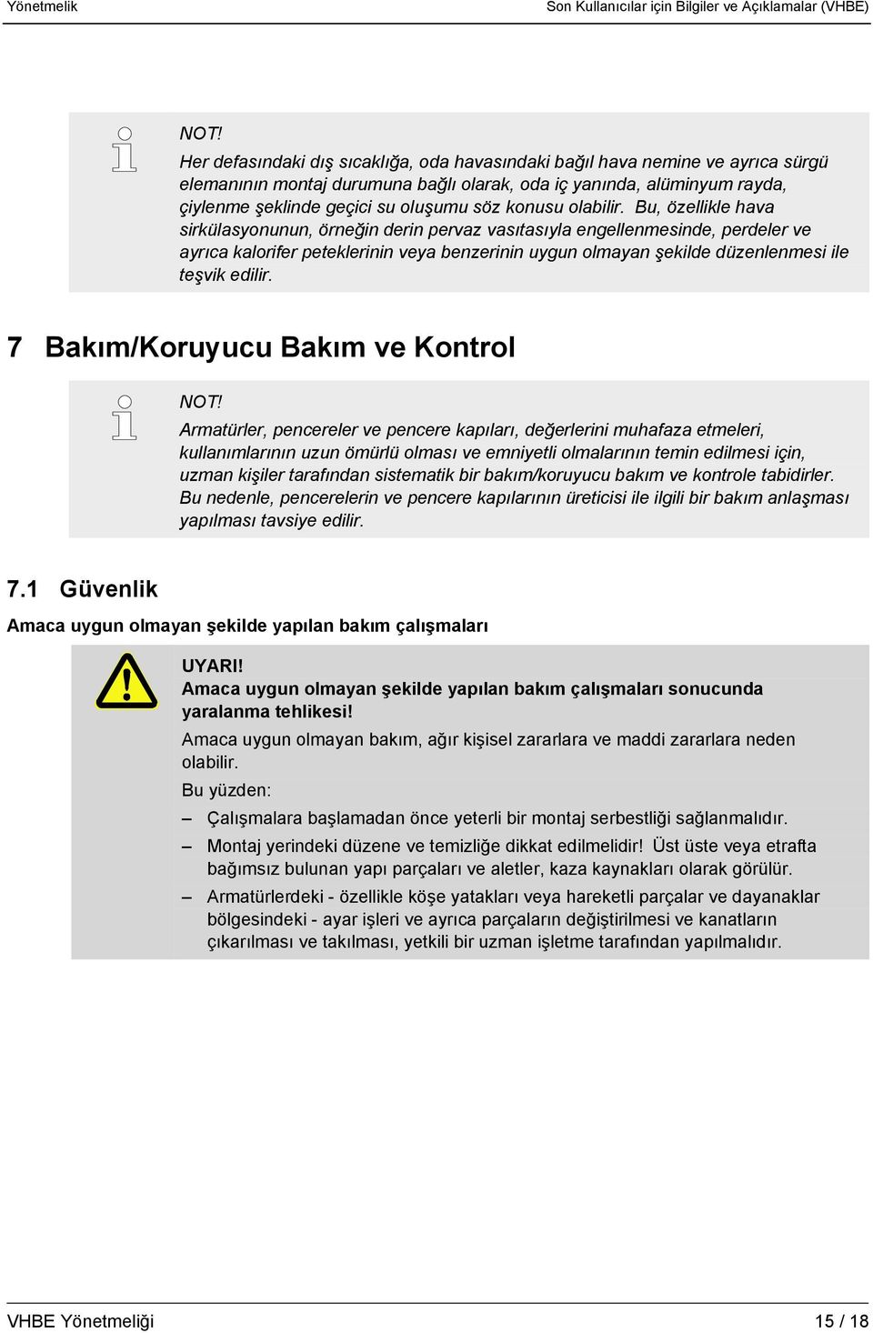 Her defasındaki dış sıcaklığa, oda havasındaki bağıl hava nemine ve ayrıca sürgü elemanının montaj durumuna bağlı olarak, oda iç yanında, alüminyum rayda, çiylenme şeklinde geçici su oluşumu söz