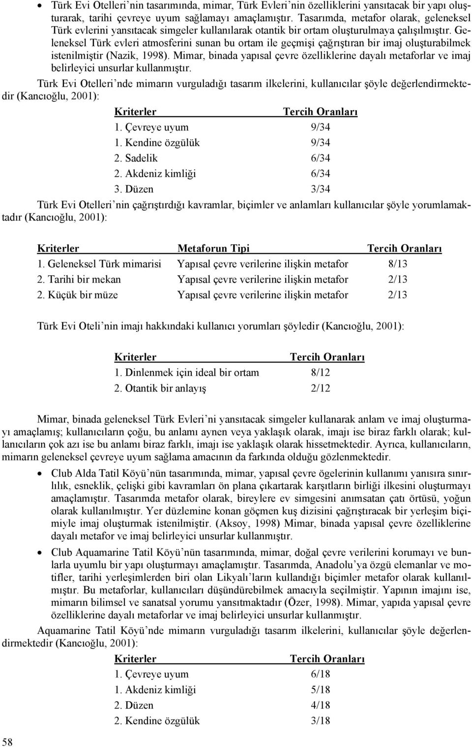 Geleneksel Türk evleri atmosferini sunan bu ortam ile geçmişi çağrıştıran bir imaj oluşturabilmek istenilmiştir (Nazik, 1998).