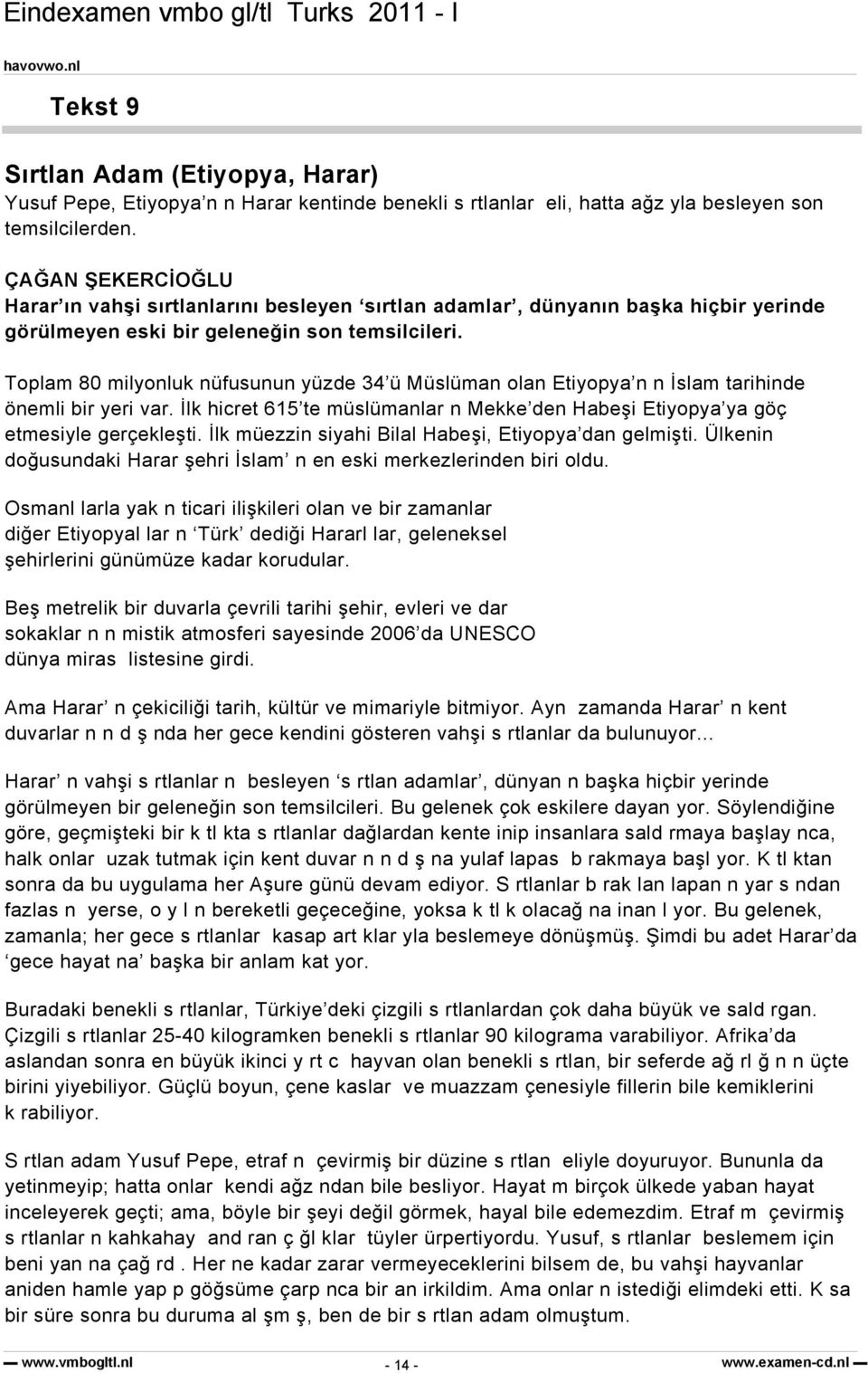 Toplam 80 milyonluk nüfusunun yüzde 34 ü Müslüman olan Etiyopya n n İslam tarihinde önemli bir yeri var. İlk hicret 615 te müslümanlar n Mekke den Habeşi Etiyopya ya göç etmesiyle gerçekleşti.