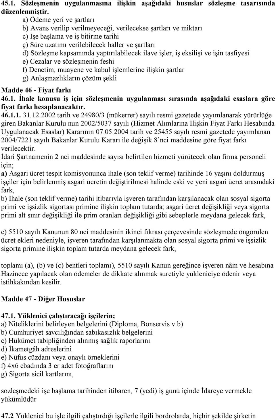 yaptırılabilecek ilave işler, iş eksilişi ve işin tasfiyesi e) Cezalar ve sözleşmenin feshi f) Denetim, muayene ve kabul işlemlerine ilişkin şartlar g) Anlaşmazlıkların çözüm şekli Madde 46 - Fiyat