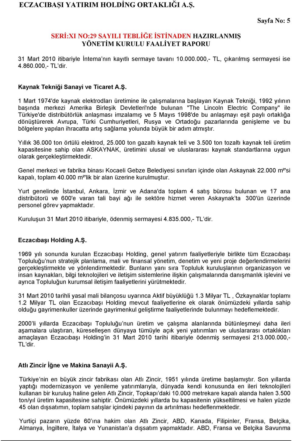 Türkiye'de distribütörlük anlaşması imzalamış ve 5 Mayıs 1998'de bu anlaşmayı eşit paylı ortaklığa dönüştürerek Avrupa, Türki Cumhuriyetleri, Rusya ve Ortadoğu pazarlarında genişleme ve bu bölgelere