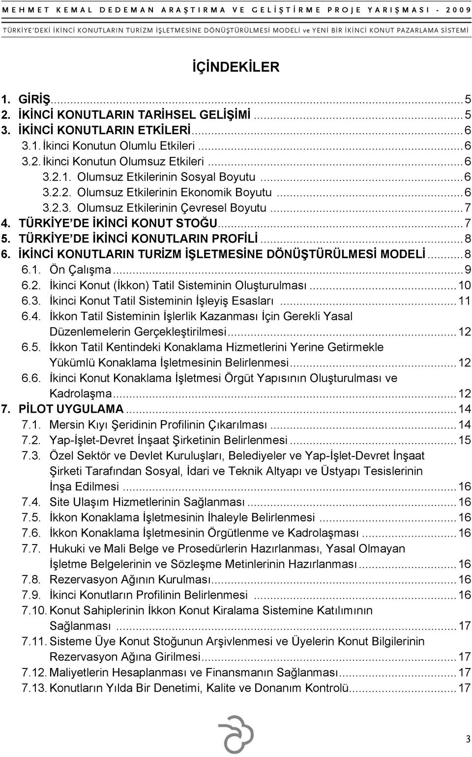 İKİNCİ KONUTLARIN TURİZM İŞLETMESİNE DÖNÜŞTÜRÜLMESİ MODELİ... 8 6.1. Ön Çalışma... 9 6.2. İkinci Konut (İkkon) Tatil Sisteminin Oluşturulması... 10 6.3. İkinci Konut Tatil Sisteminin İşleyiş Esasları.