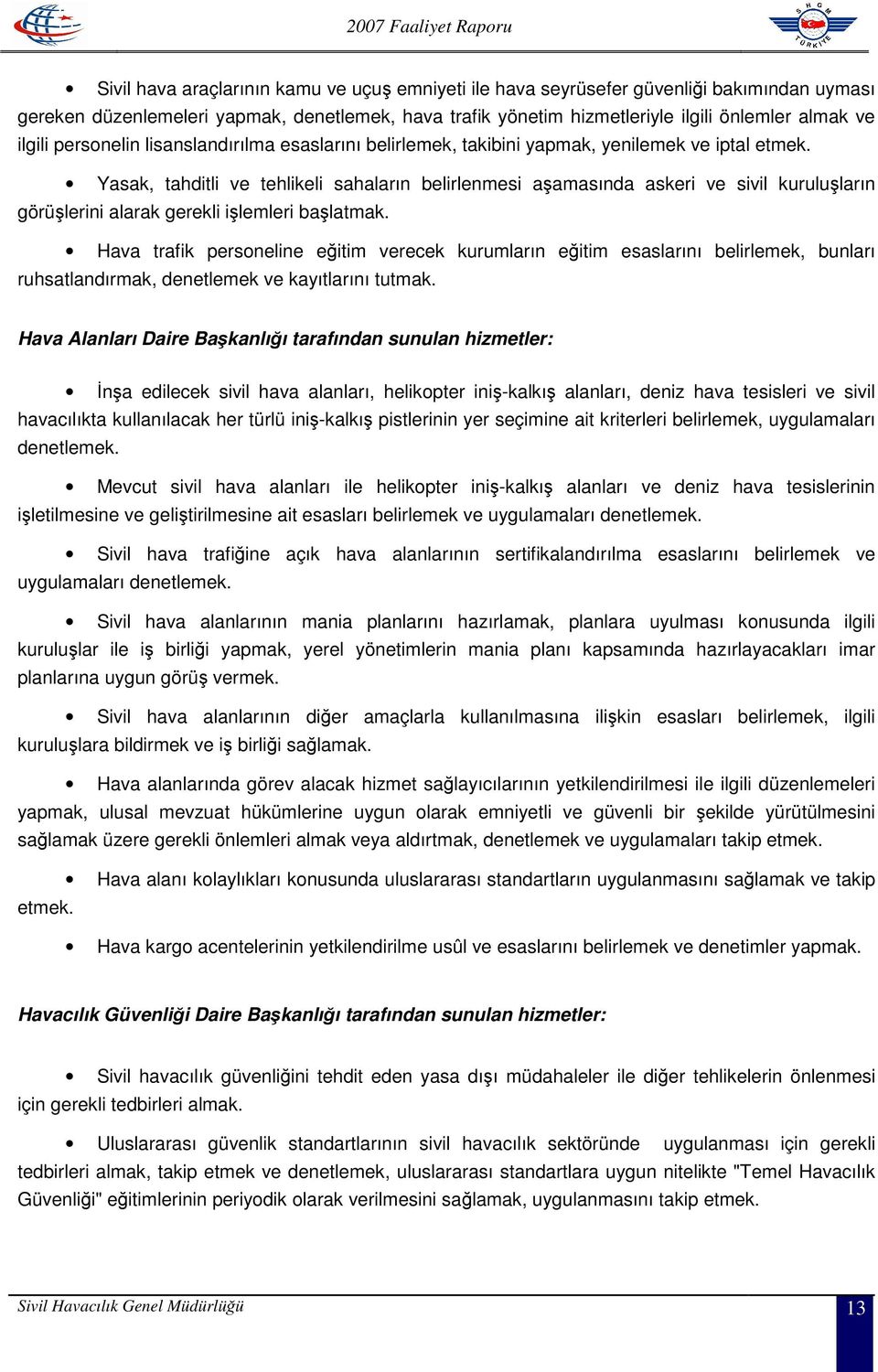 Yasak, tahditli ve tehlikeli sahaların belirlenmesi aşamasında askeri ve sivil kuruluşların görüşlerini alarak gerekli işlemleri başlatmak.