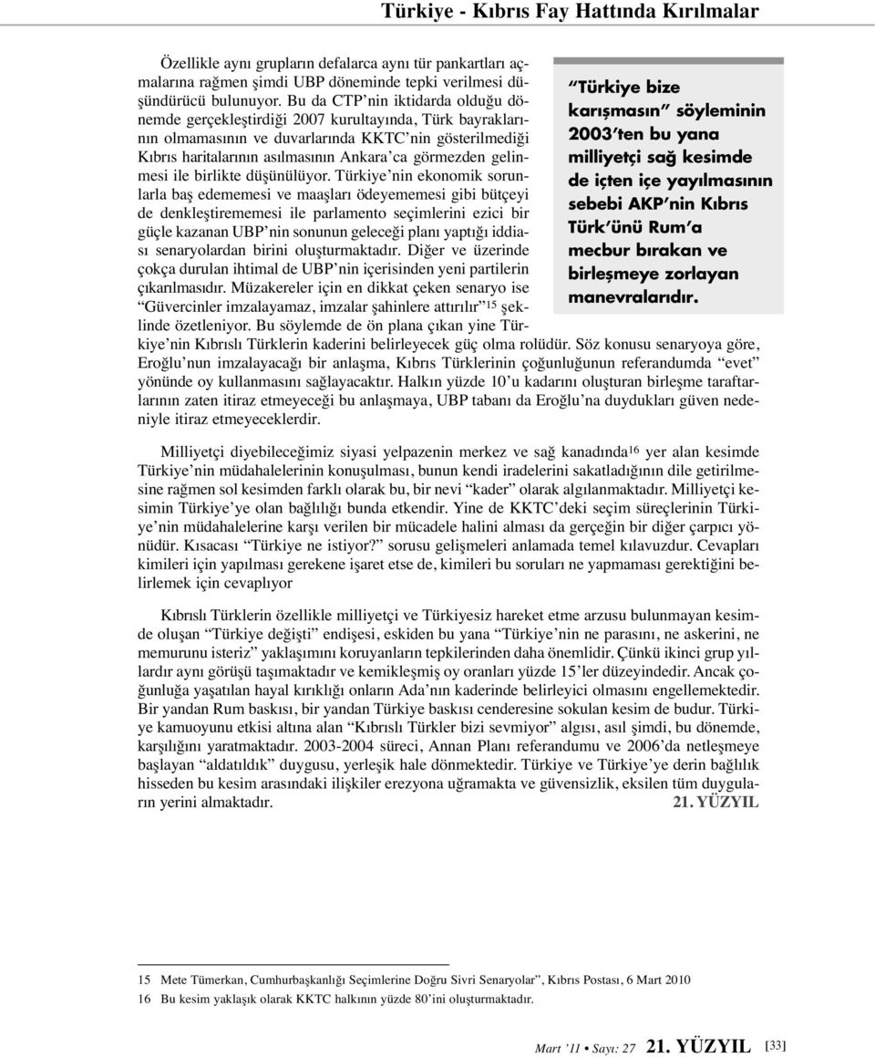 Bu da CTP nin iktidarda olduğu dönemde gerçekleştirdiği 2007 kurultayında, Türk bayraklarının olmamasının ve duvarlarında KKTC nin gösterilmediği Kıbrıs haritalarının asılmasının Ankara ca görmezden