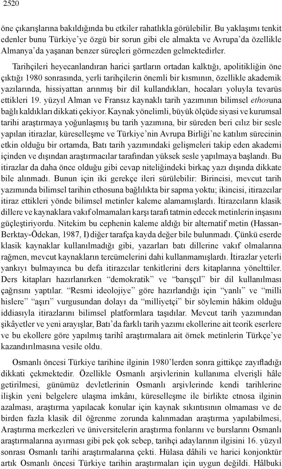 Tarihçileri heyecanlandıran harici şartların ortadan kalktığı, apolitikliğin öne çıktığı 1980 sonrasında, yerli tarihçilerin önemli bir kısmının, özellikle akademik yazılarında, hissiyattan arınmış