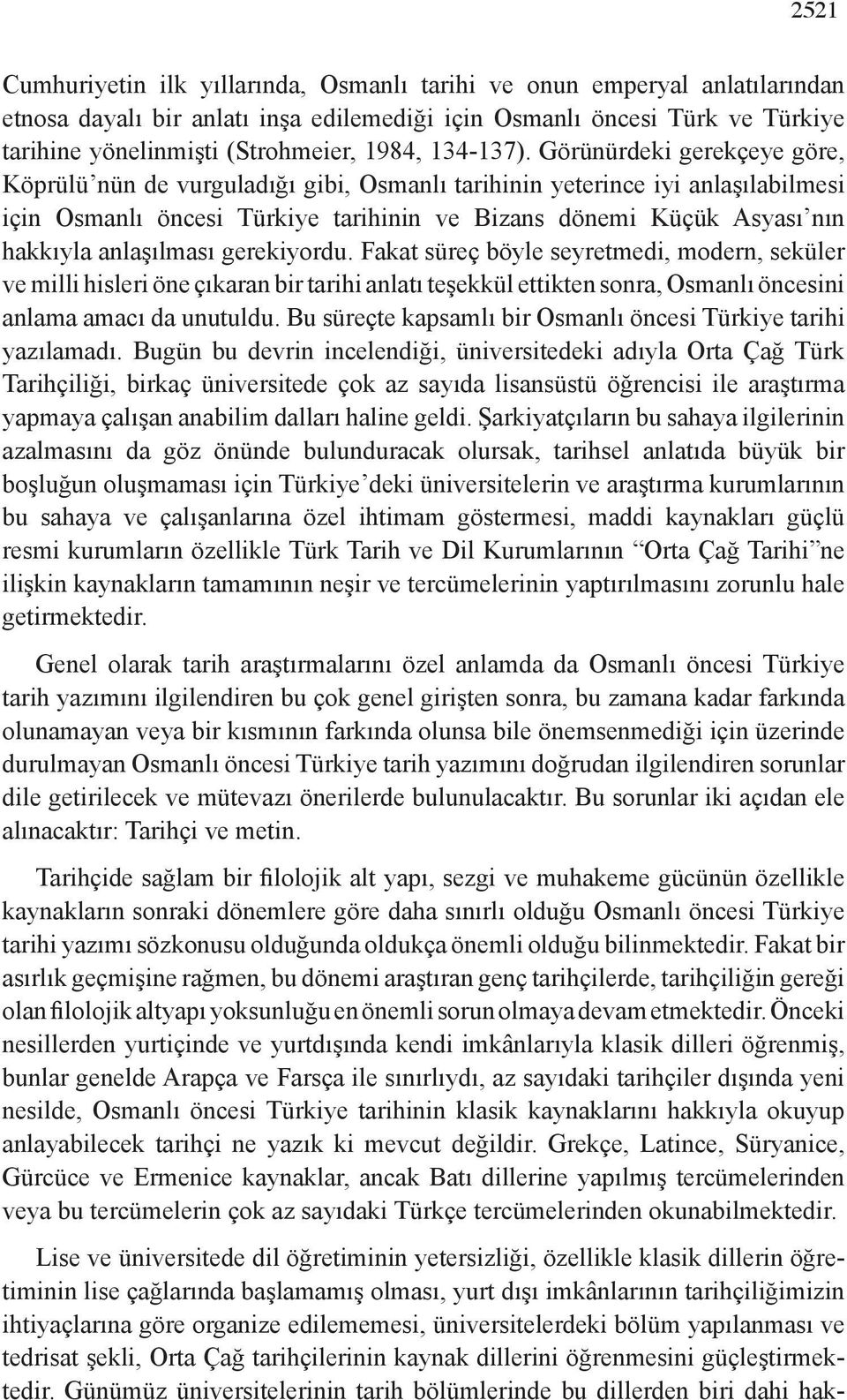 Görünürdeki gerekçeye göre, Köprülü nün de vurguladığı gibi, Osmanlı tarihinin yeterince iyi anlaşılabilmesi için Osmanlı öncesi Türkiye tarihinin ve Bizans dönemi Küçük Asyası nın hakkıyla