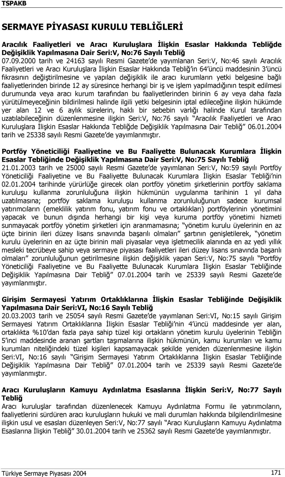 değiştirilmesine ve yapılan değişiklik ile aracı kurumların yetki belgesine bağlı faaliyetlerinden birinde 12 ay süresince herhangi bir iş ve işlem yapılmadığının tespit edilmesi durumunda veya aracı