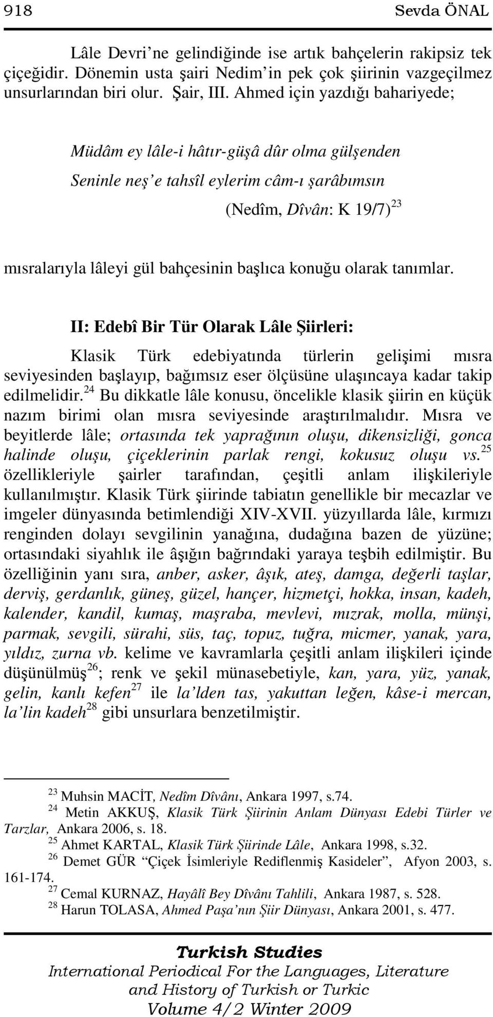 olarak tanımlar. II: Edebî Bir Tür Olarak Lâle Şiirleri: Klasik Türk edebiyatında türlerin gelişimi mısra seviyesinden başlayıp, bağımsız eser ölçüsüne ulaşıncaya kadar takip edilmelidir.