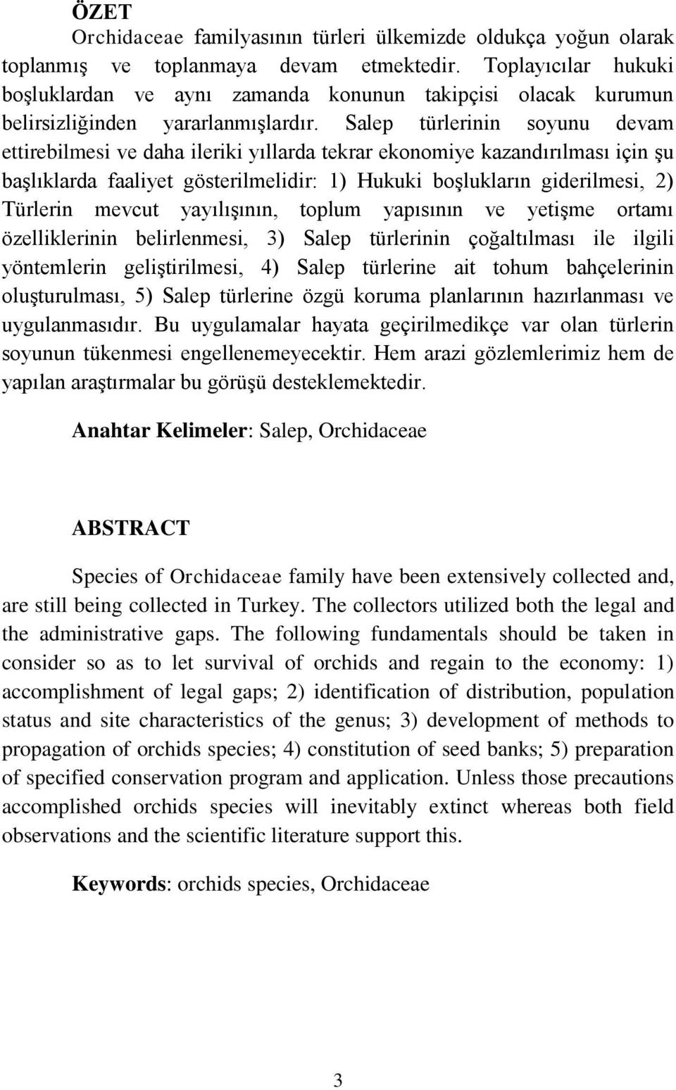 Salep türlerinin soyunu devam ettirebilmesi ve daha ileriki yıllarda tekrar ekonomiye kazandırılması için Ģu baģlıklarda faaliyet gösterilmelidir: 1) Hukuki boģlukların giderilmesi, 2) Türlerin