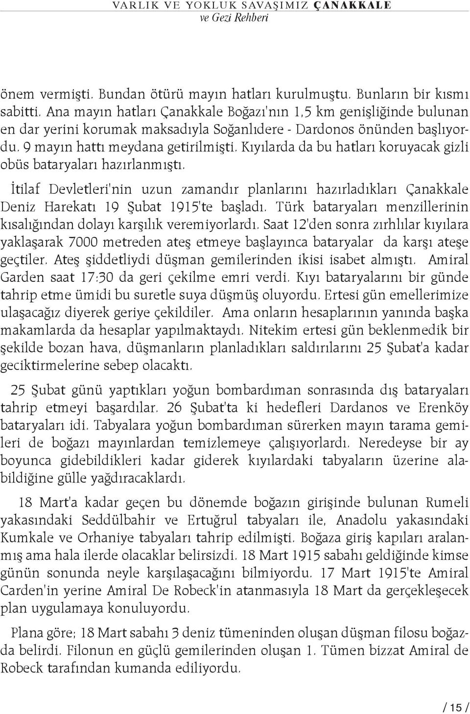 Kýyýlarda da bu hatlarý koruyacak gizli obüs bataryalarý hazýrlanmýþtý. Ýtilaf Devletleri'nin uzun zamandýr planlarýný hazýrladýklarý Çanakkale Deniz Harekatý 19 Þubat 1915'te baþladý.